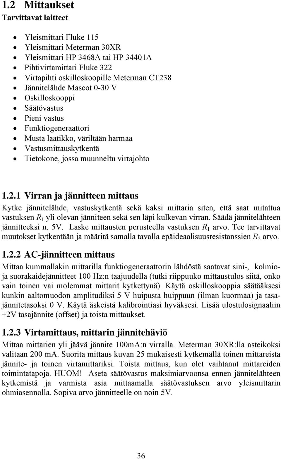 1 Virran ja jännitteen mittaus Kytke jännitelähde, vastuskytkentä sekä kaksi mittaria siten, että saat mitattua vastuksen R 1 yli olevan jänniteen sekä sen läpi kulkevan virran.