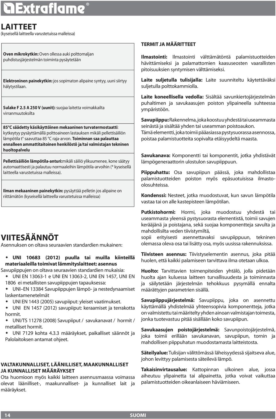 5 A 250 V (uunit): suojaa laitetta voimakkailta virranmuutoksilta 85 C säädetty käsikäyttöinen mekaaninen turvatermostaatti: kytkeytyy pysäyttämällä polttoaineen lastauksen mikäli pellettisäiliön