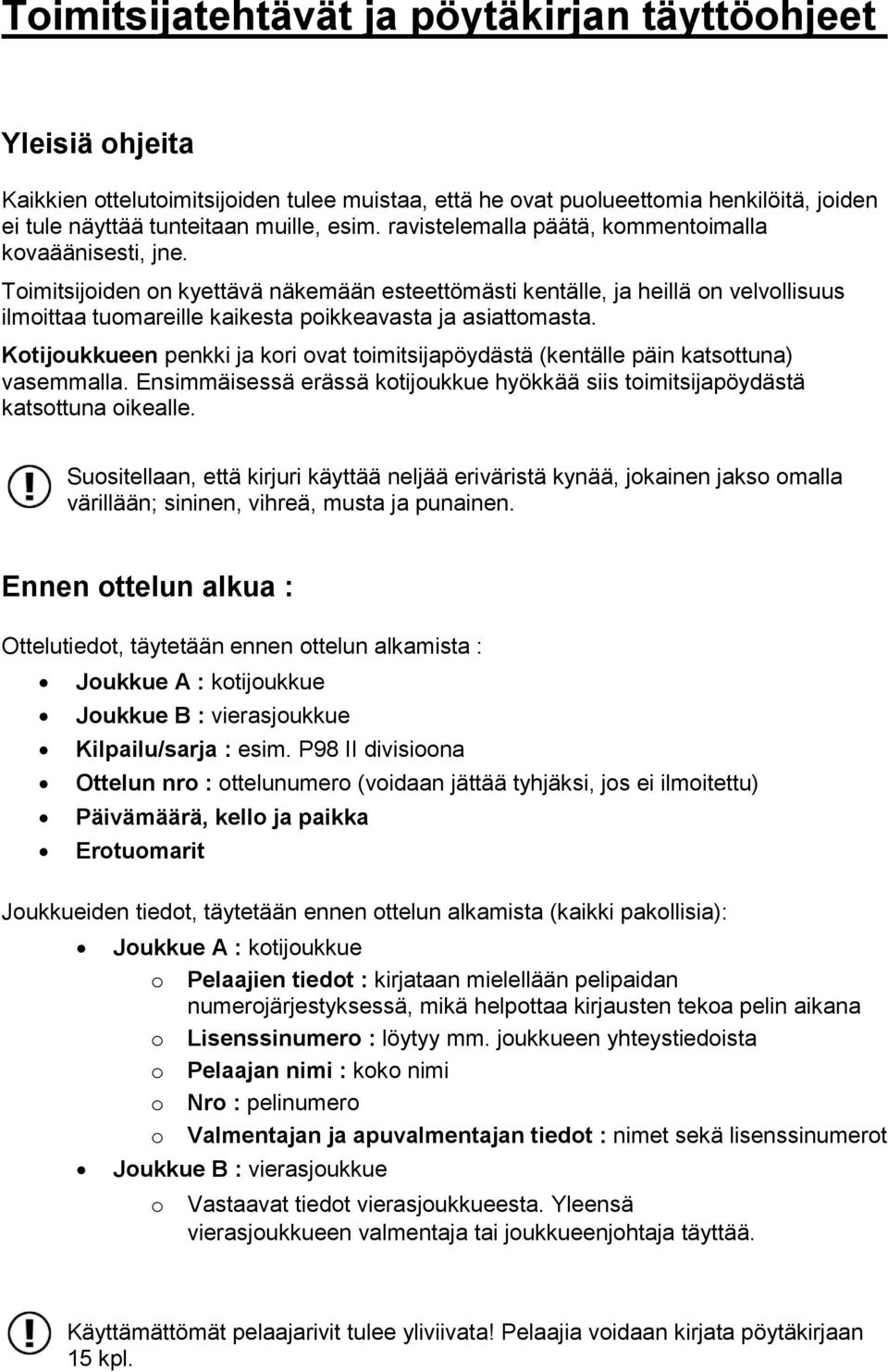 Ktijukkueen penkki ja kri vat timitsijapöydästä (kentälle päin katsttuna) vasemmalla. Ensimmäisessä erässä ktijukkue hyökkää siis timitsijapöydästä katsttuna ikealle.