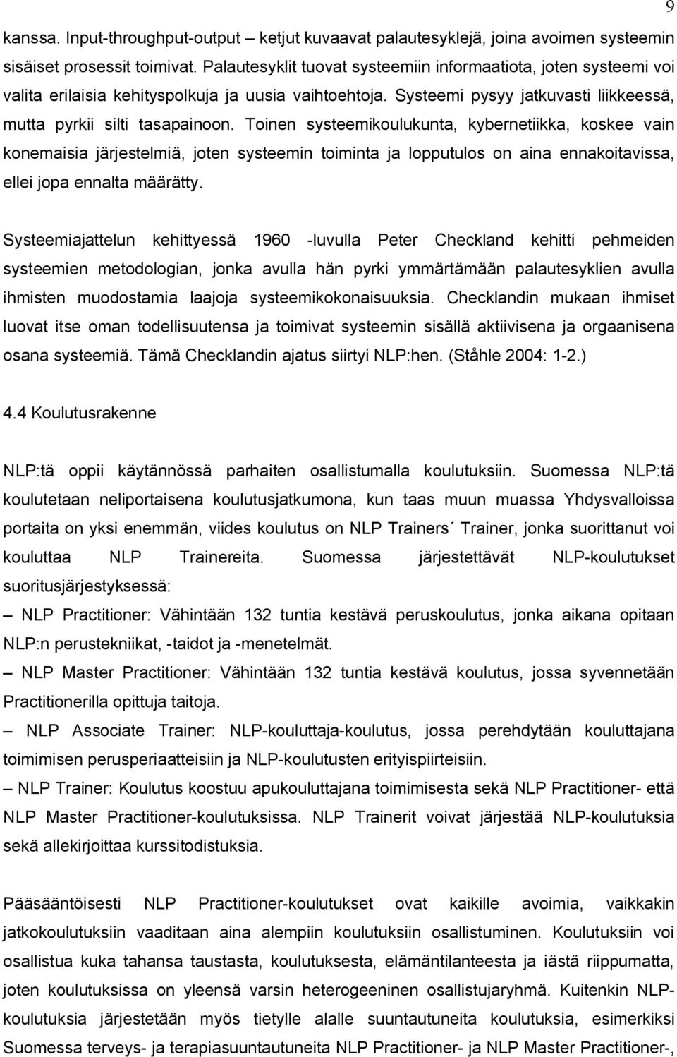 Toinen systeemikoulukunta, kybernetiikka, koskee vain konemaisia järjestelmiä, joten systeemin toiminta ja lopputulos on aina ennakoitavissa, ellei jopa ennalta määrätty.
