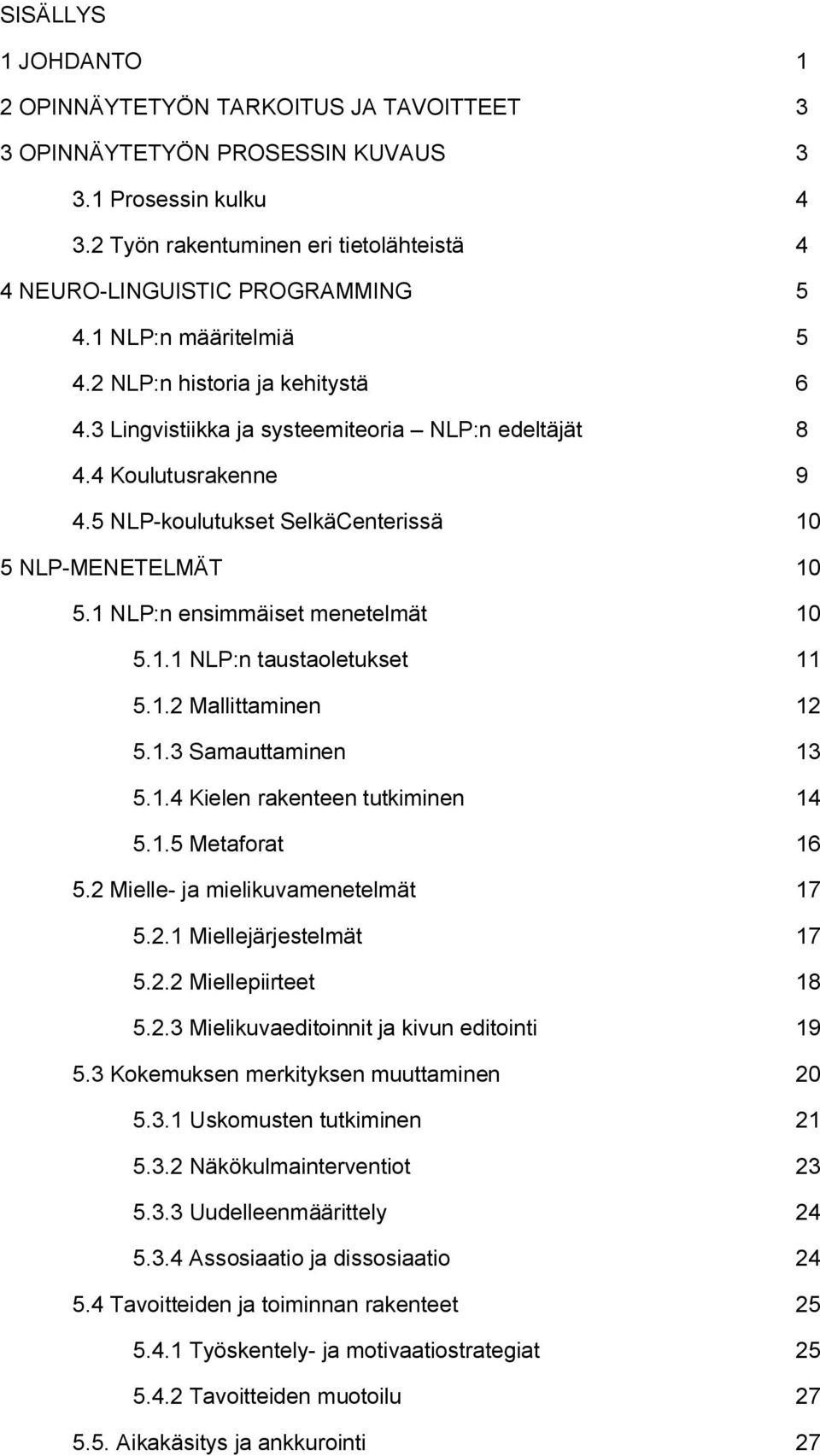 1 NLP:n ensimmäiset menetelmät 10 5.1.1 NLP:n taustaoletukset 11 5.1.2 Mallittaminen 12 5.1.3 Samauttaminen 13 5.1.4 Kielen rakenteen tutkiminen 14 5.1.5 Metaforat 16 5.