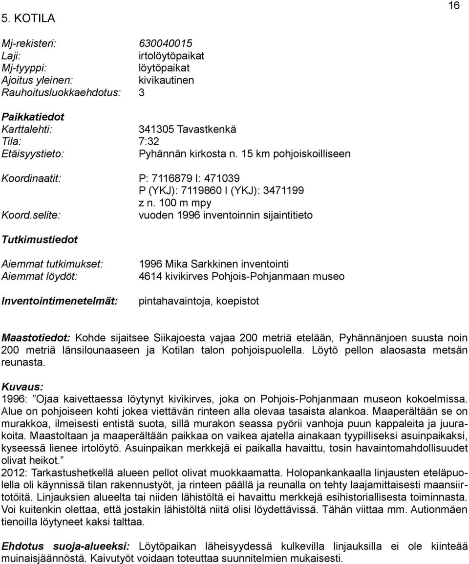 100 m mpy vuoden 1996 inventoinnin sijaintitieto Tutkimustiedot Aiemmat tutkimukset: Aiemmat löydöt: 1996 Mika Sarkkinen inventointi 4614 kivikirves Pohjois-Pohjanmaan museo Inventointimenetelmät: