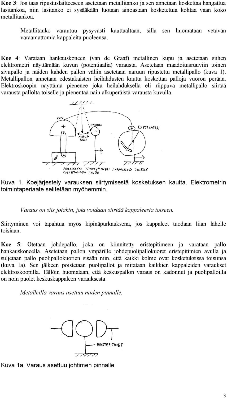 Koe 4: Varataan hankauskoneen (van de Graaf) metallinen kupu ja asetetaan siihen elektrometri näyttämään kuvun (potentiaalia) varausta.