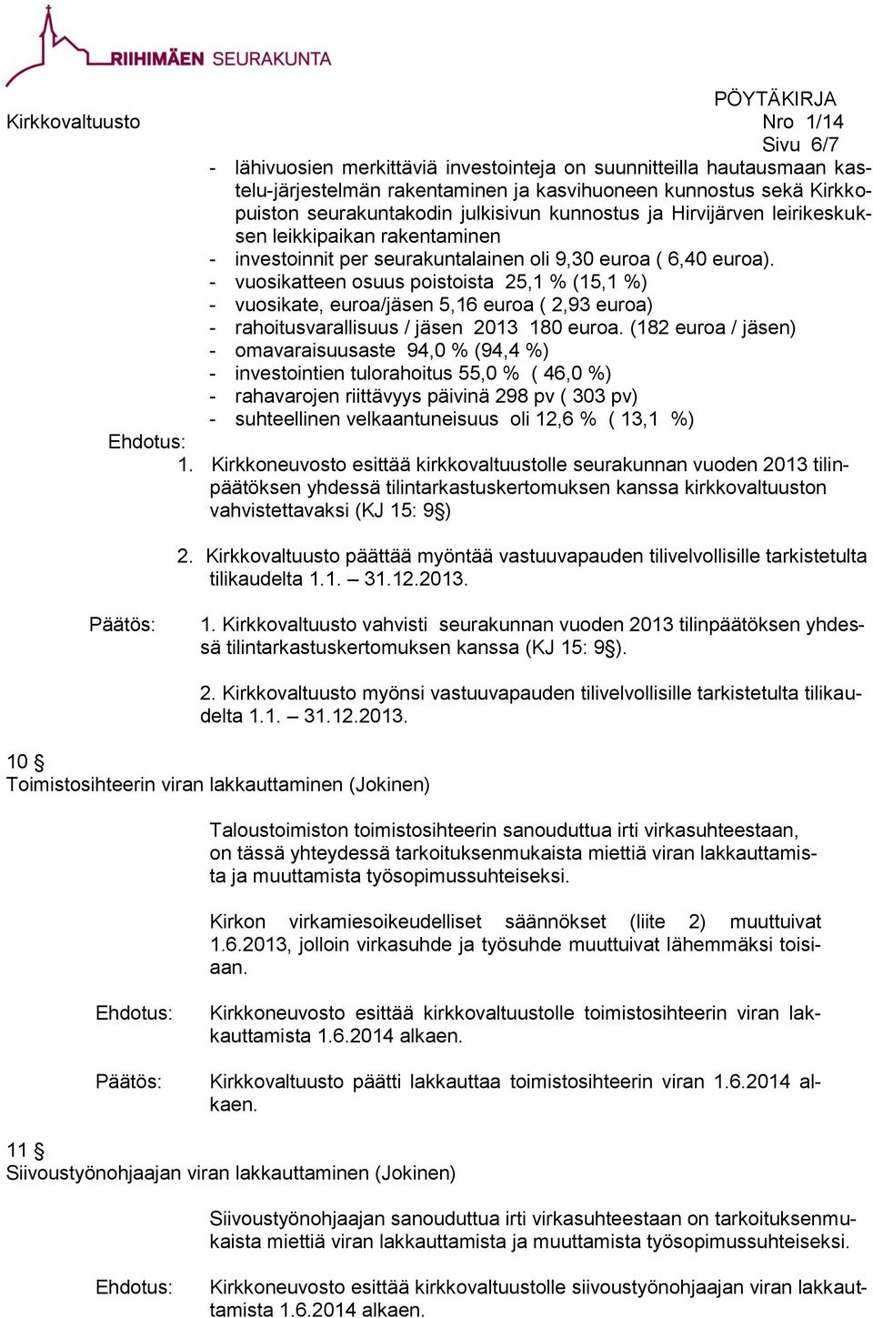 - vuosikatteen osuus poistoista 25,1 % (15,1 %) - vuosikate, euroa/jäsen 5,16 euroa ( 2,93 euroa) - rahoitusvarallisuus / jäsen 2013 180 euroa.