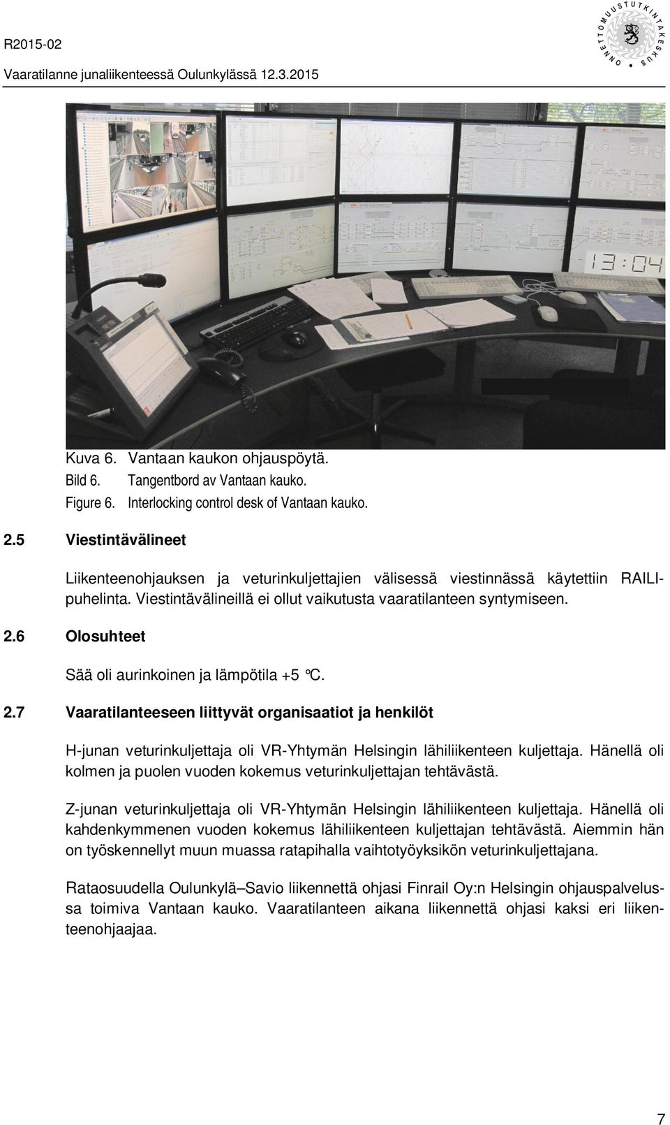 6 Olosuhteet Sää oli aurinkoinen ja lämpötila +5 C. 2.7 Vaaratilanteeseen liittyvät organisaatiot ja henkilöt H-junan veturinkuljettaja oli VR-Yhtymän Helsingin lähiliikenteen kuljettaja.