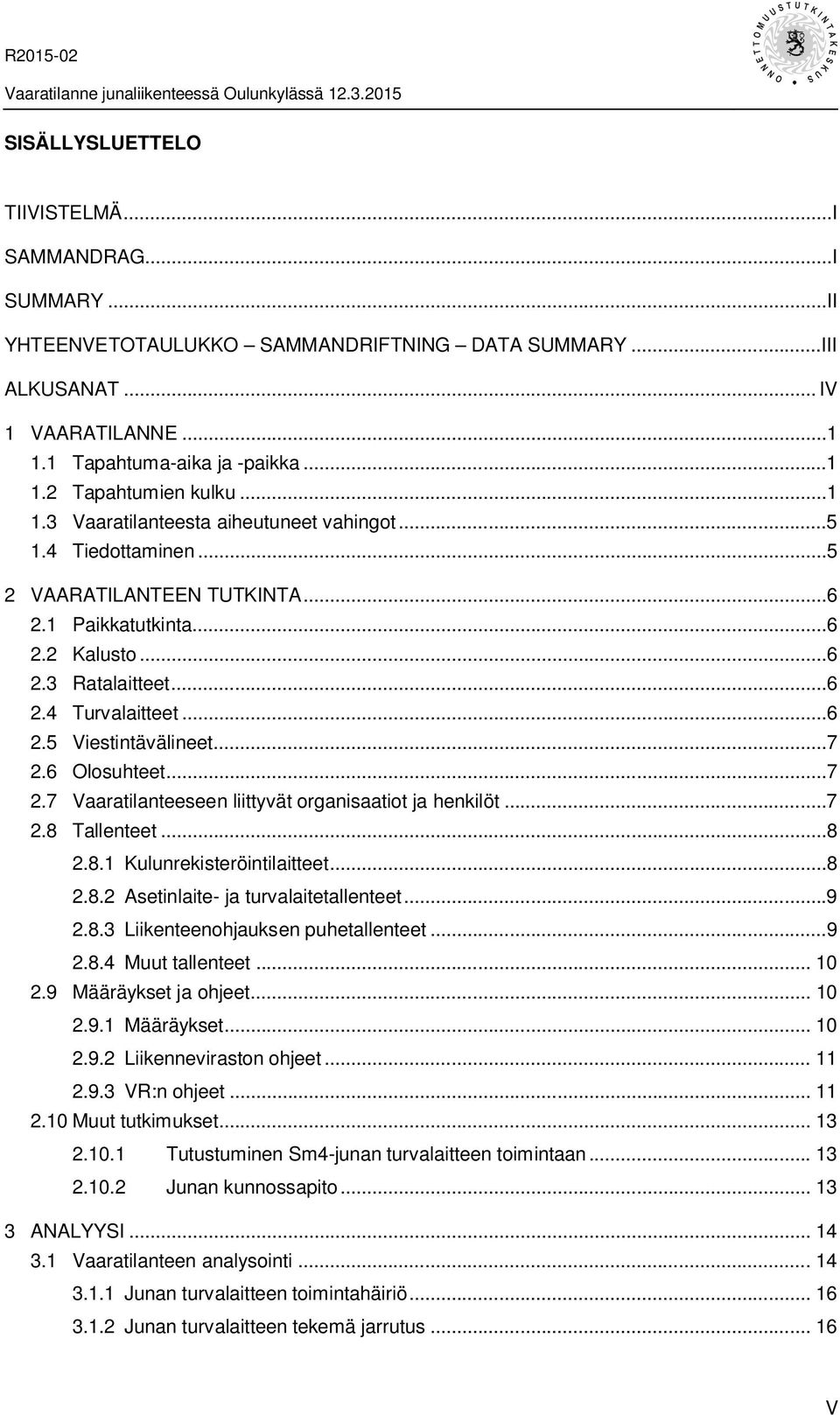 ..7 2.6 Olosuhteet...7 2.7 Vaaratilanteeseen liittyvät organisaatiot ja henkilöt...7 2.8 Tallenteet...8 2.8.1 Kulunrekisteröintilaitteet...8 2.8.2 Asetinlaite- ja turvalaitetallenteet...9 2.8.3 Liikenteenohjauksen puhetallenteet.