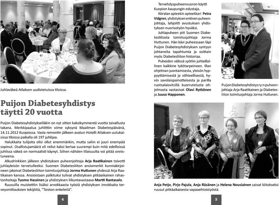Juhlapuheen piti Suomen Diabetesliitosta toimitusjohtaja Jorma Huttunen. Hän kävi puheessaan läpi Puijon Diabetesyhdistyksen syntyyn johtaneita tapahtumia ja osittain myös Diabetesliiton historiaa.