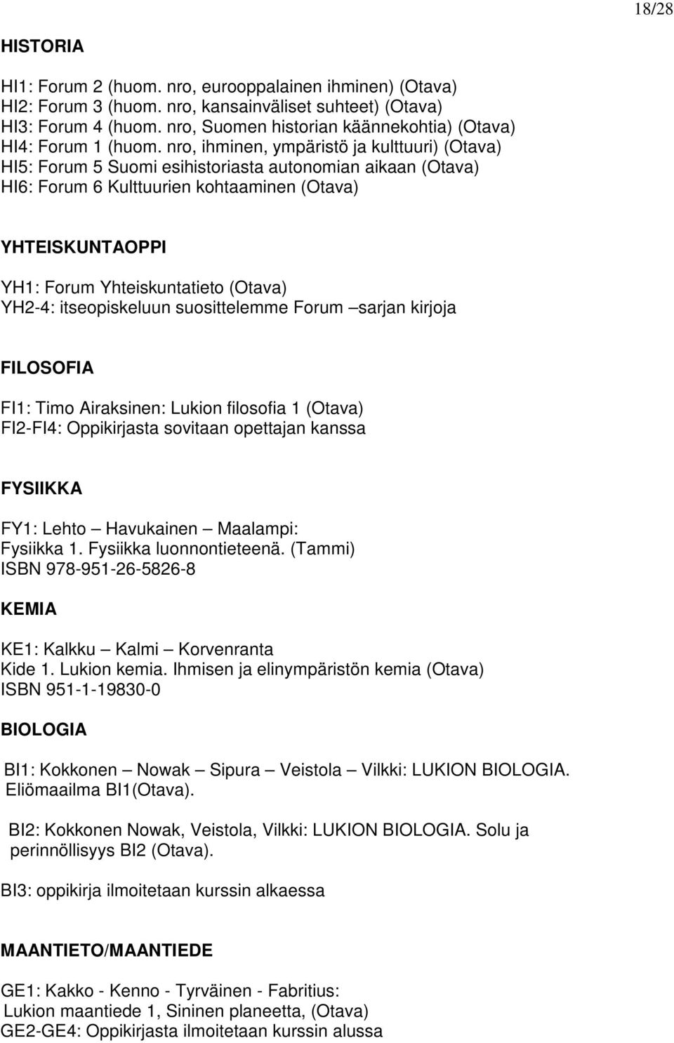 nro, ihminen, ympäristö ja kulttuuri) (Otava) HI5: Forum 5 Suomi esihistoriasta autonomian aikaan (Otava) HI6: Forum 6 Kulttuurien kohtaaminen (Otava) YHTEISKUNTAOPPI YH1: Forum Yhteiskuntatieto