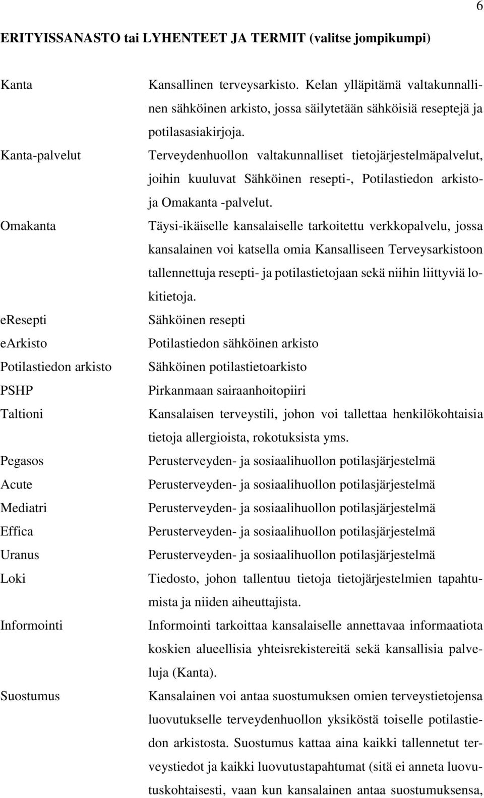 Terveydenhuollon valtakunnalliset tietojärjestelmäpalvelut, joihin kuuluvat Sähköinen resepti-, Potilastiedon arkistoja Omakanta -palvelut.