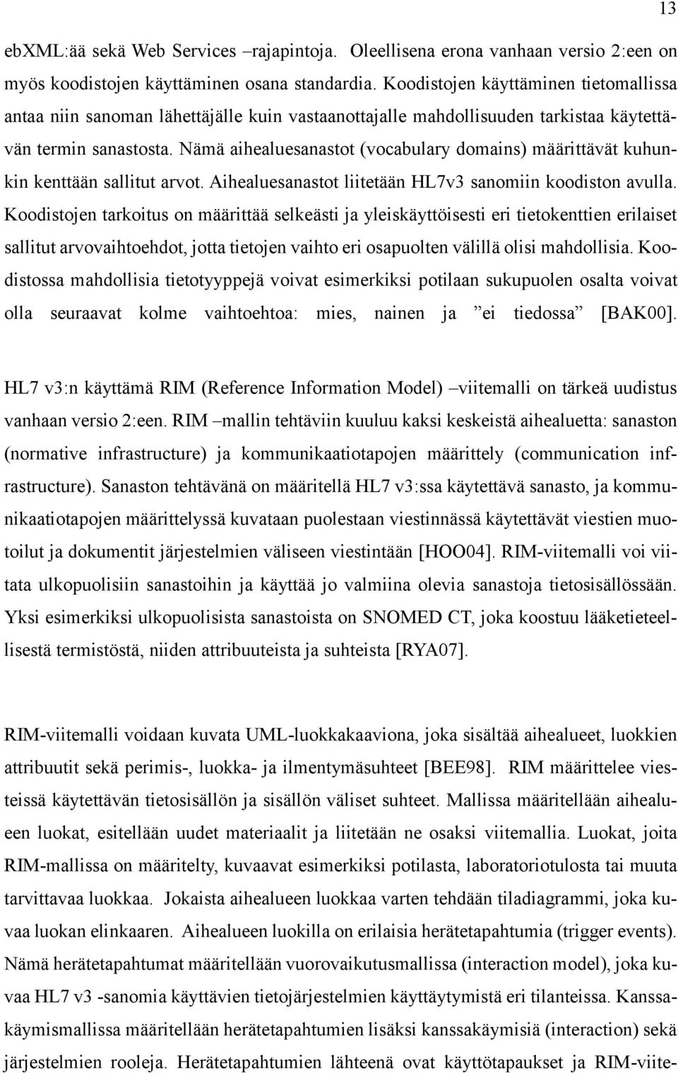 Nämä aihealuesanastot (vocabulary domains) määrittävät kuhunkin kenttään sallitut arvot. Aihealuesanastot liitetään HL7v3 sanomiin koodiston avulla.