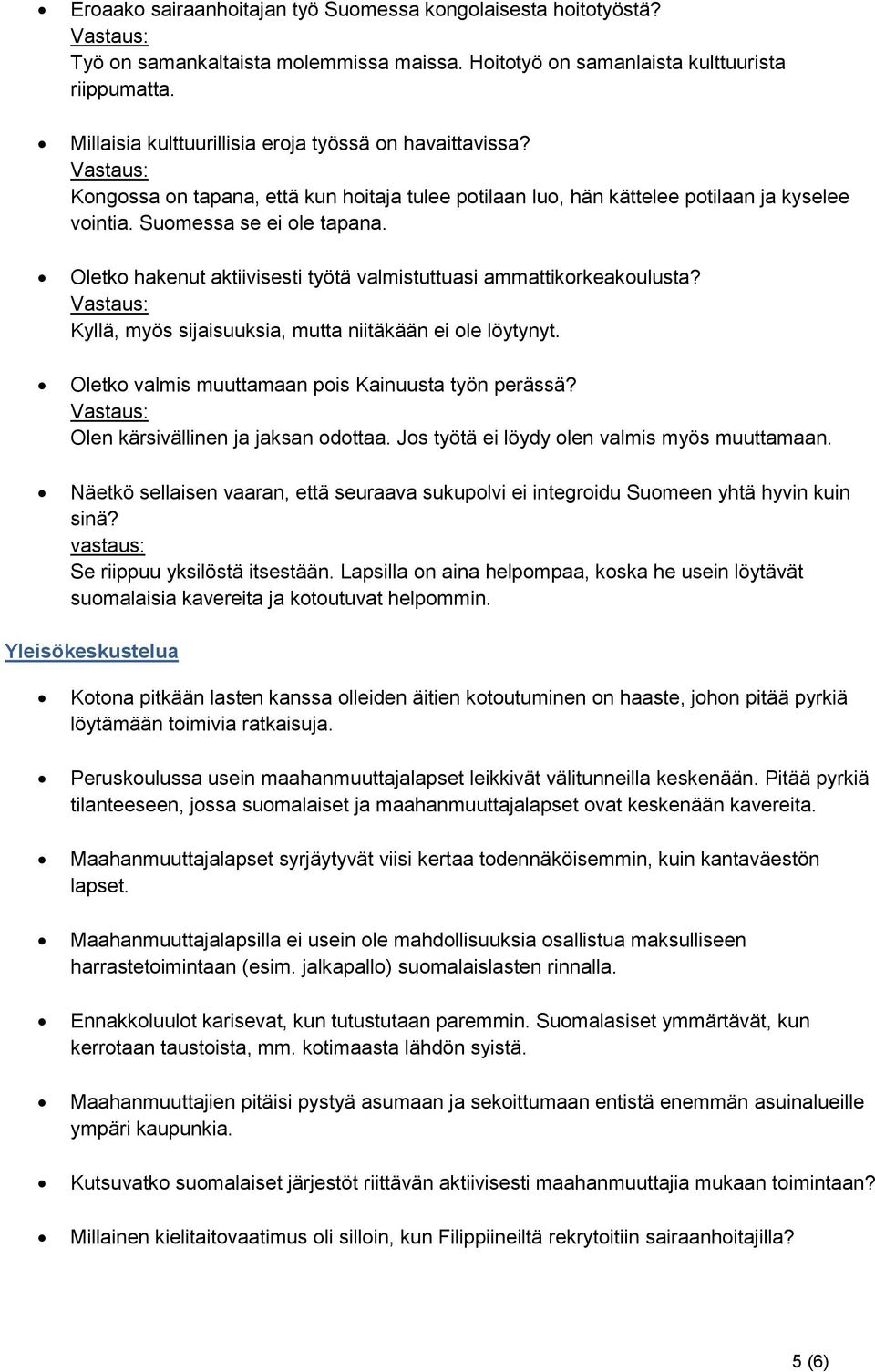 Oletko hakenut aktiivisesti työtä valmistuttuasi ammattikorkeakoulusta? Kyllä, myös sijaisuuksia, mutta niitäkään ei ole löytynyt. Oletko valmis muuttamaan pois Kainuusta työn perässä?