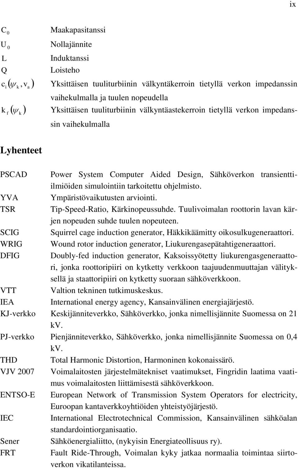 YVA Ympäristövaikutusten arviointi. TSR Tip-Speed-Ratio, Kärkinopeussuhde. Tuulivoimalan roottorin lavan kärjen nopeuden suhde tuulen nopeuteen.