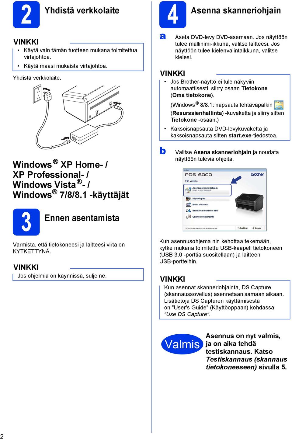 Jos Brother-näyttö ei tule näkyviin automaattisesti, siirry osaan Tietokone (Oma tietokone). (Windows 8/8.1: napsauta tehtäväpalkin (Resurssienhallinta) -kuvaketta ja siirry sitten Tietokone -osaan.