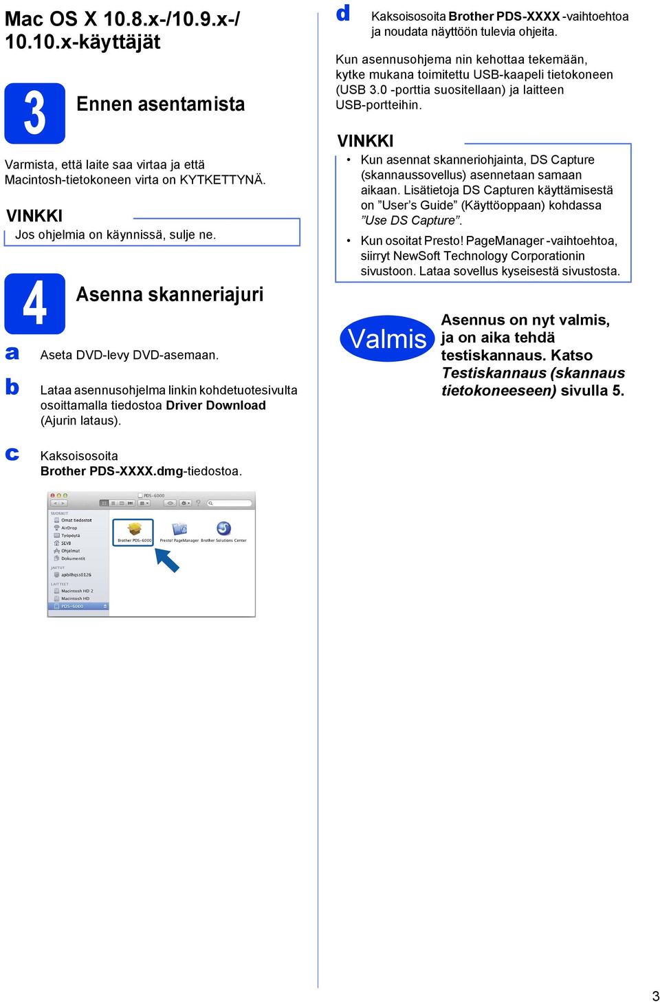 dmg-tiedostoa. d Kaksoisosoita Brother PDS-XXXX -vaihtoehtoa ja noudata näyttöön tulevia ohjeita. Kun asennusohjema nin kehottaa tekemään, kytke mukana toimitettu USB-kaapeli tietokoneen (USB 3.