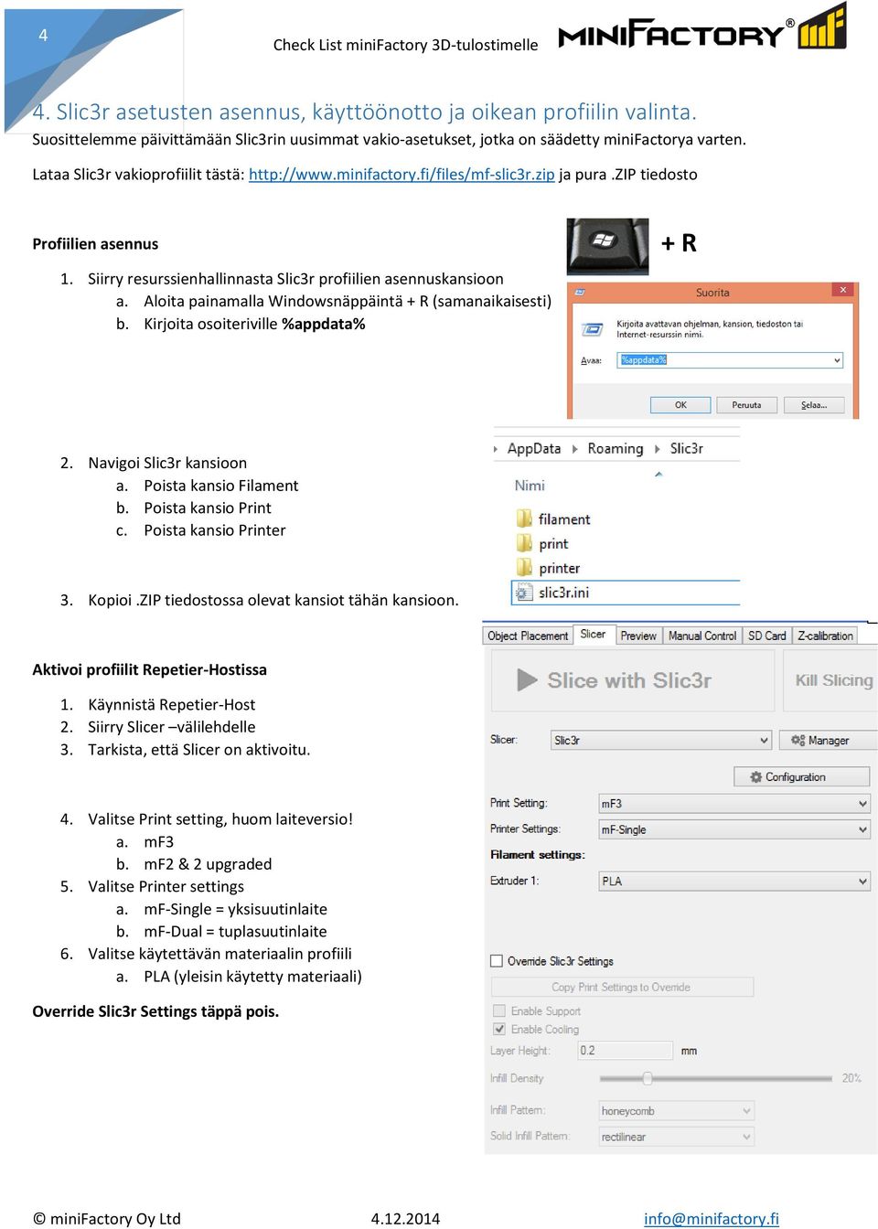 Aloita painamalla Windowsnäppäintä + R (samanaikaisesti) b. Kirjoita osoiteriville %appdata% + R 2. Navigoi Slic3r kansioon a. Poista kansio Filament b. Poista kansio Print c. Poista kansio Printer 3.