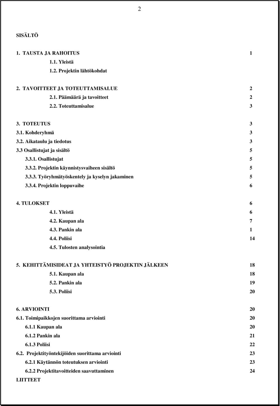 2. Kaupan ala 7 4.3. Pankin ala 1 4.4. Poliisi 14 4.5. Tulosten analysointia 5. KEHITTÄMISIDEAT JA YHTEISTYÖ PROJEKTIN JÄLKEEN 18 5.1. Kaupan ala 18 5.2. Pankin ala 19 5.3. Poliisi 20 6.