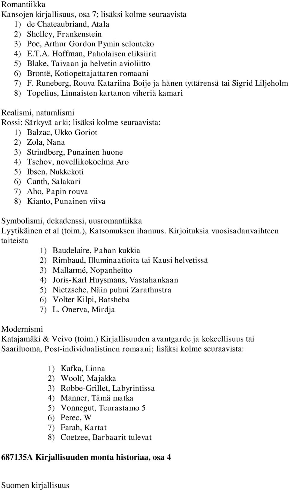 Runeberg, Rouva Katariina Boije ja hänen tyttärensä tai Sigrid Liljeholm 8) Topelius, Linnaisten kartanon viheriä kamari Realismi, naturalismi Rossi: Särkyvä arki; lisäksi kolme seuraavista: 1)