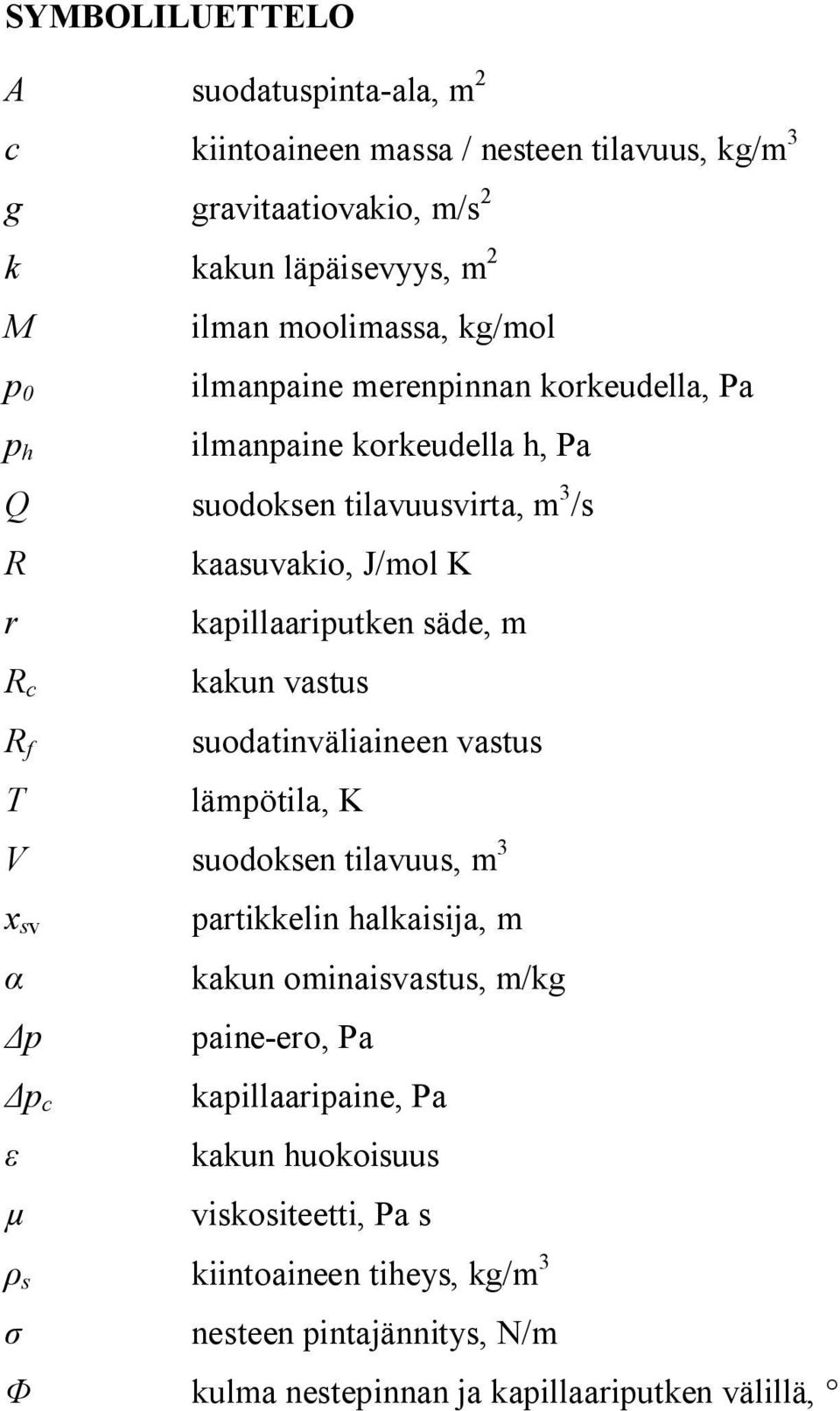 m R c R f T kakun vastus suodatinväliaineen vastus lämpötila, K V suodoksen tilavuus, m 3 x sv p p c partikkelin halkaisija, m kakun ominaisvastus, m/kg paine-ero,