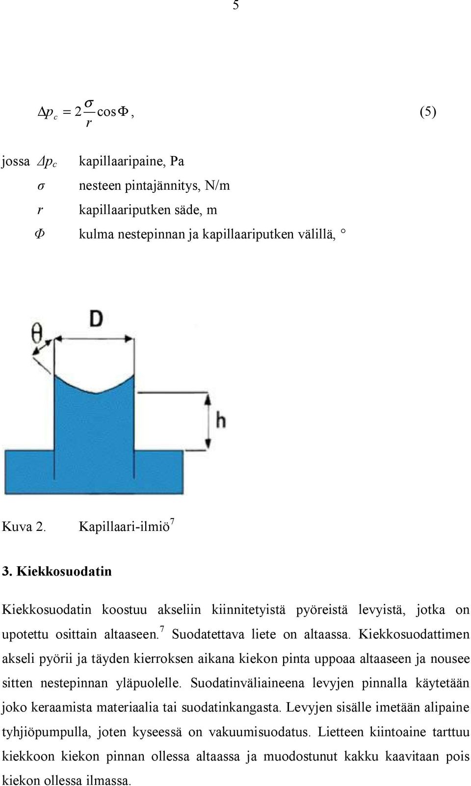 Kiekkosuodattimen akseli pyörii ja täyden kierroksen aikana kiekon pinta uppoaa altaaseen ja nousee sitten nestepinnan yläpuolelle.