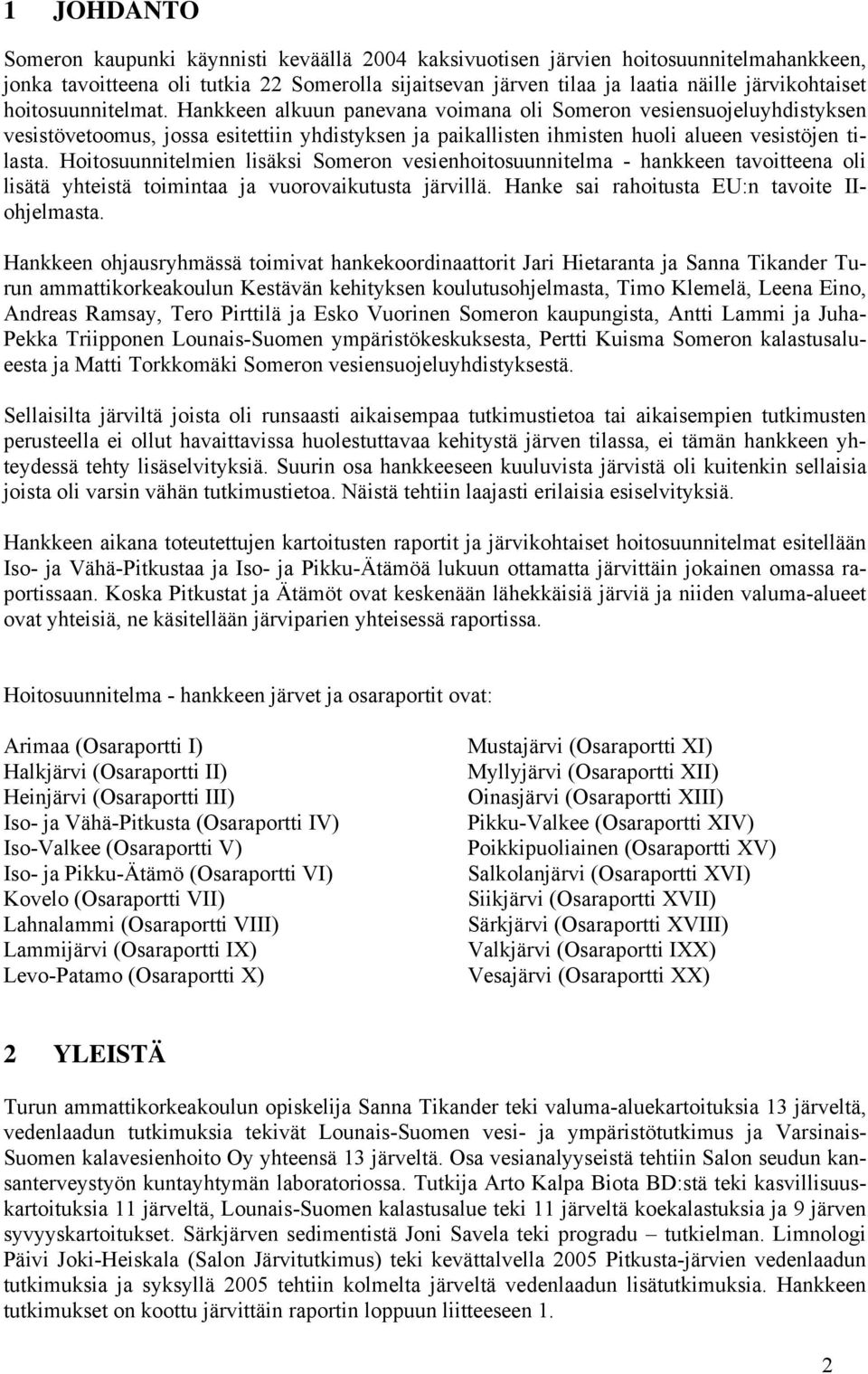 Hoitosuunnitelmien lisäksi Someron vesienhoitosuunnitelma - hankkeen tavoitteena oli lisätä yhteistä toimintaa ja vuorovaikutusta järvillä. Hanke sai rahoitusta EU:n tavoite IIohjelmasta.