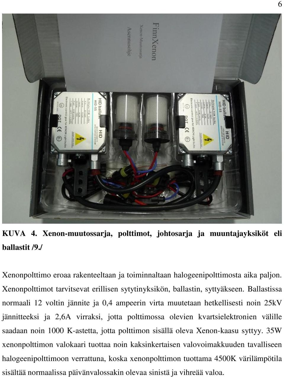 Ballastissa normaali 12 voltin jännite ja 0,4 ampeerin virta muutetaan hetkellisesti noin 25kV jännitteeksi ja 2,6A virraksi, jotta polttimossa olevien kvartsielektronien välille saadaan