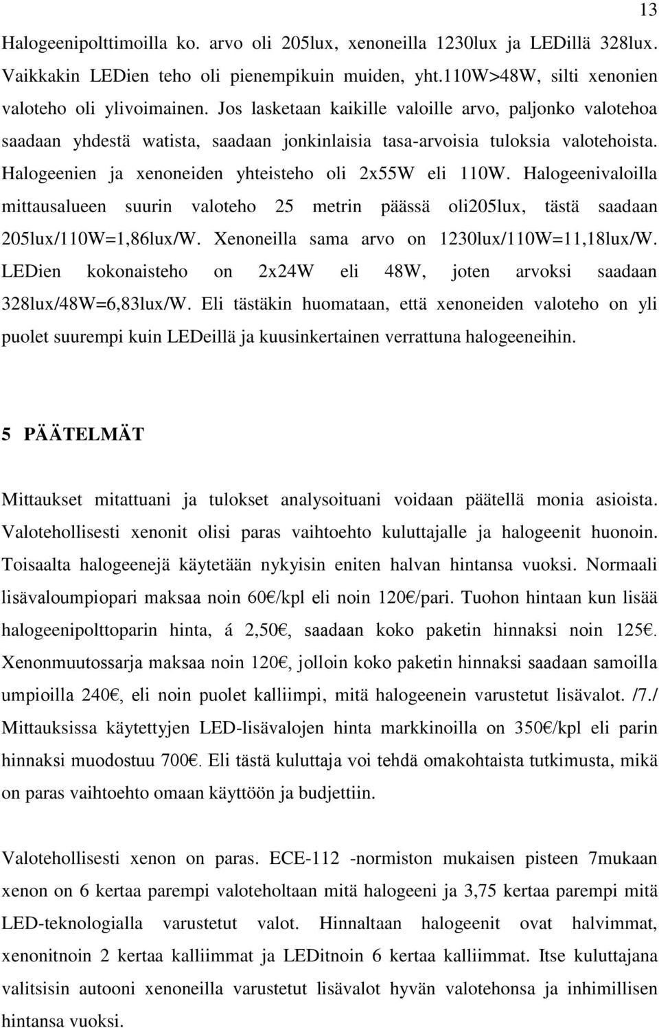 Halogeenivaloilla mittausalueen suurin valoteho 25 metrin päässä oli205lux, tästä saadaan 205lux/110W=1,86lux/W. Xenoneilla sama arvo on 1230lux/110W=11,18lux/W.