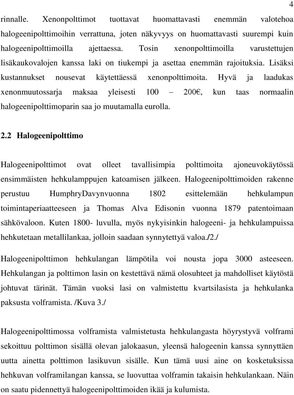 Hyvä ja laadukas xenonmuutossarja maksaa yleisesti 100 200, kun taas normaalin halogeenipolttimoparin saa jo muutamalla eurolla. 2.2 Halogeenipolttimo Halogeenipolttimot ovat olleet tavallisimpia polttimoita ajoneuvokäytössä ensimmäisten hehkulamppujen katoamisen jälkeen.