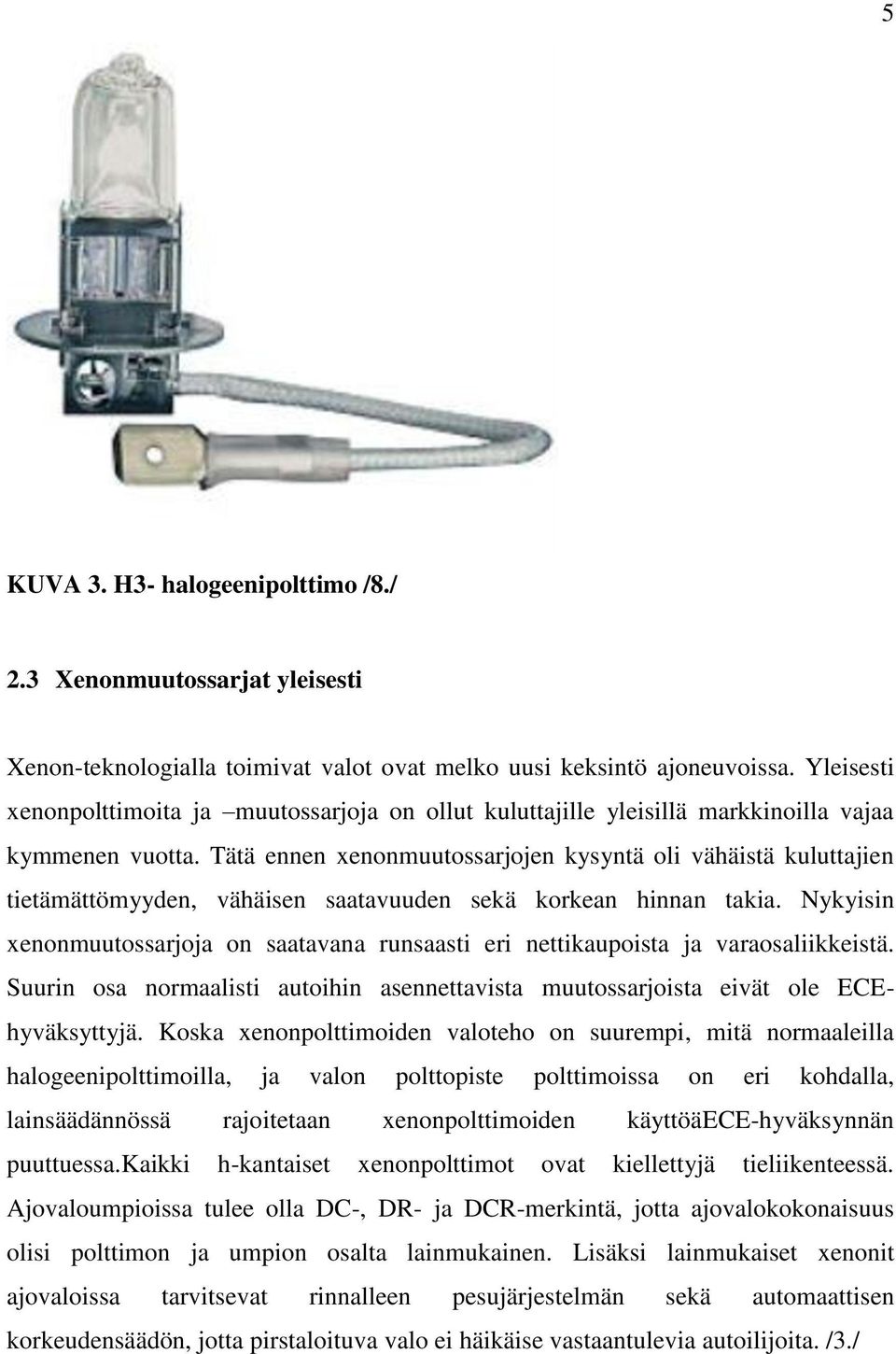 Tätä ennen xenonmuutossarjojen kysyntä oli vähäistä kuluttajien tietämättömyyden, vähäisen saatavuuden sekä korkean hinnan takia.