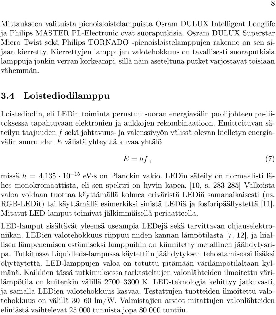 Kierrettyjen lamppujen valotehokkuus on tavallisesti suoraputkisia lamppuja jonkin verran korkeampi, sillä näin aseteltuna putket varjostavat toisiaan vähemmän. 8 3.