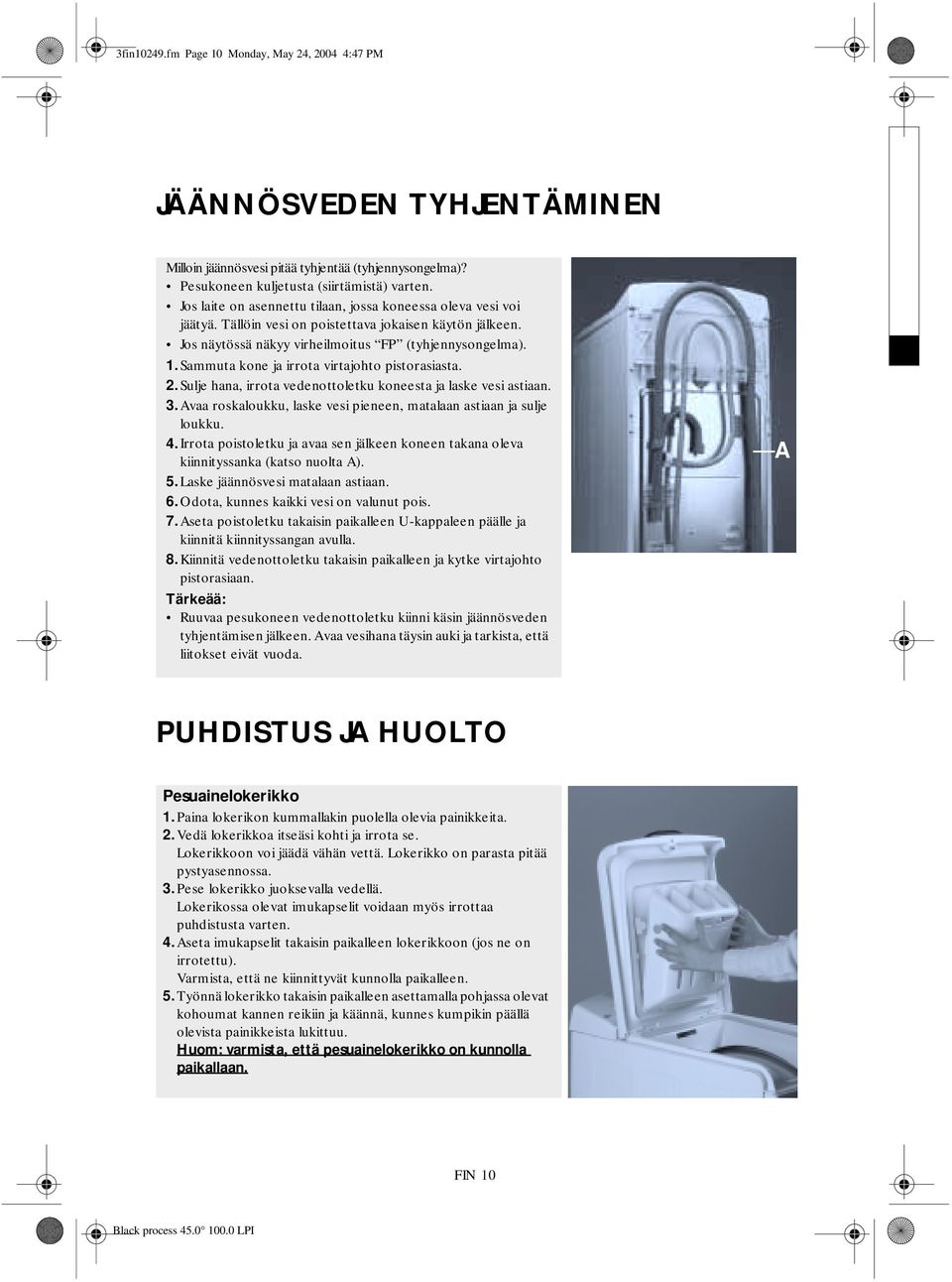 Sammuta kone ja irrota virtajohto pistorasiasta. 2. Sulje hana, irrota vedenottoletku koneesta ja laske vesi astiaan. 3. Avaa roskaloukku, laske vesi pieneen, matalaan astiaan ja sulje loukku.