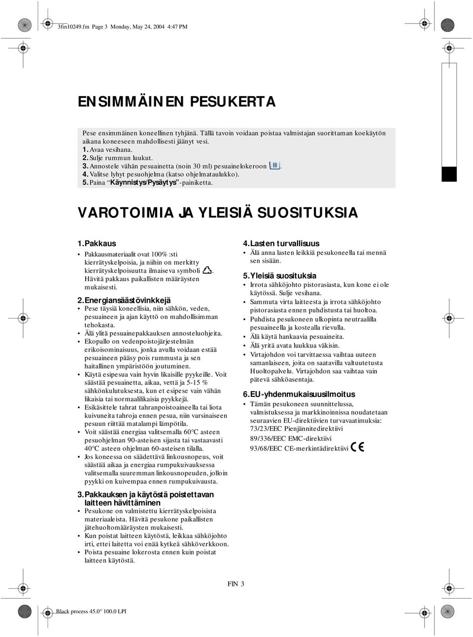 Annostele vähän pesuainetta (noin 30 ml) pesuainelokeroon.. Valitse lyhyt pesuohjelma (katso ohjelmataulukko). 5. Paina Käynnistys/Pysäytys -painiketta. VAROTOIMIA JA YLEISIÄ SUOSITUKSIA 1.