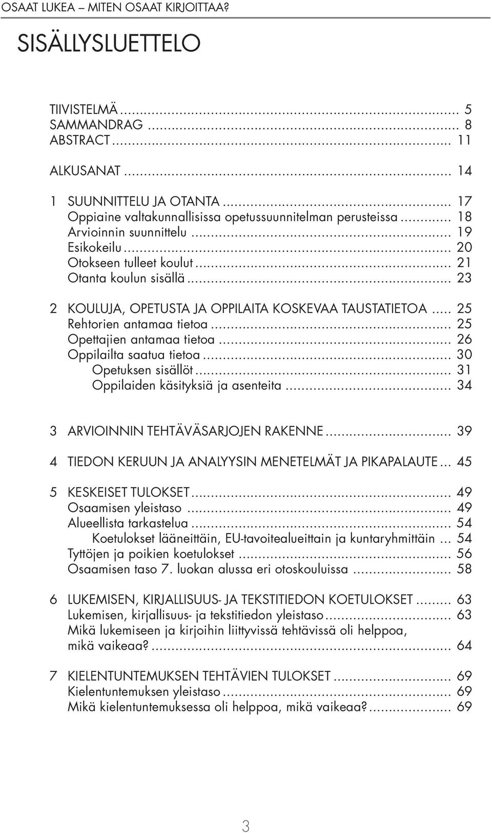 .. 26 Oppilailta saatua tietoa... 30 Opetuksen sisällöt... 31 Oppilaiden käsityksiä ja asenteita... 34 3 ARVIOINNIN TEHTÄVÄSARJOJEN RAKENNE... 39 4 TIEDON KERUUN JA ANALYYSIN MENETELMÄT JA PIKAPALAUTE.