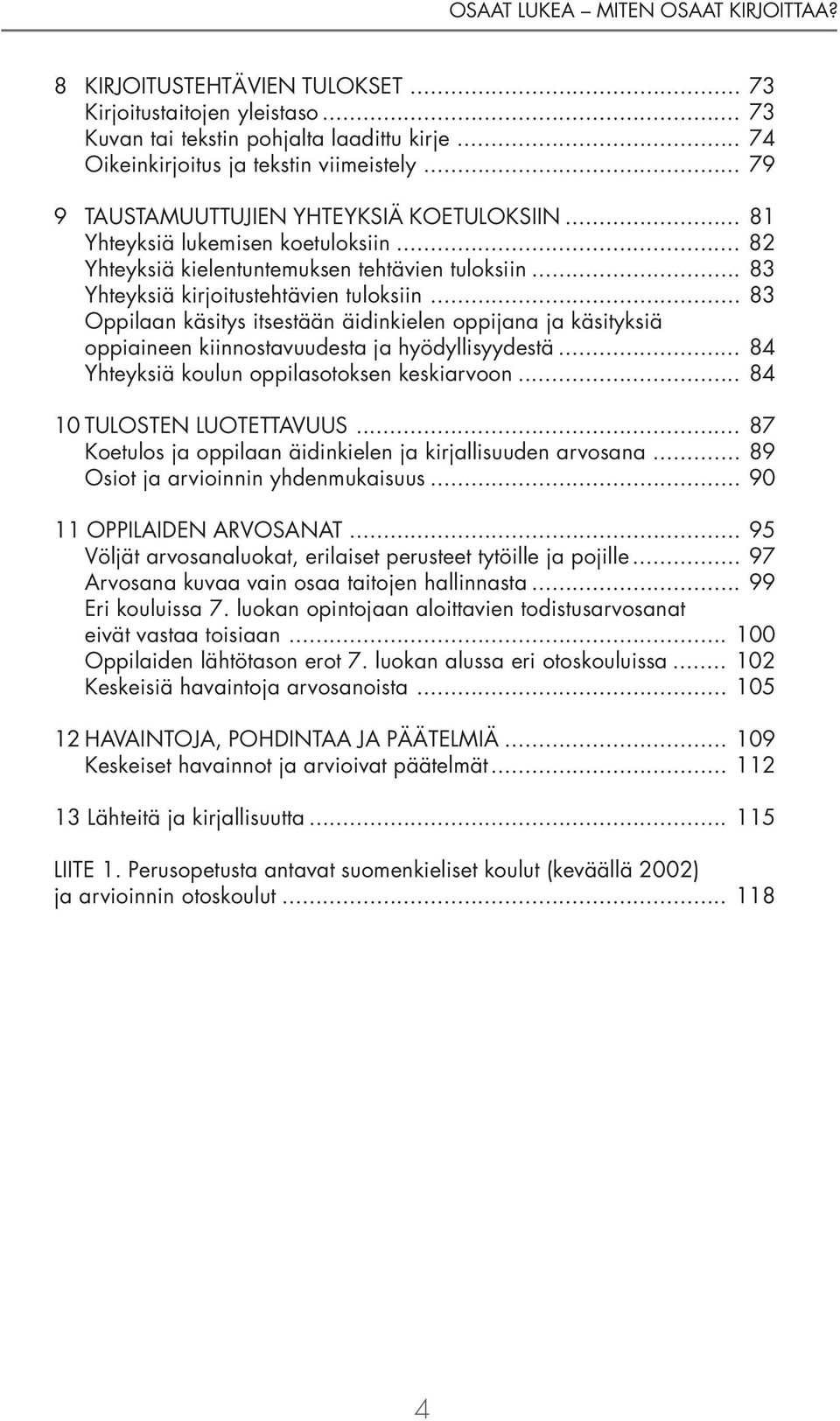 .. 83 Oppilaan käsitys itsestään äidinkielen oppijana ja käsityksiä oppiaineen kiinnostavuudesta ja hyödyllisyydestä... 84 Yhteyksiä koulun oppilasotoksen keskiarvoon... 84 10 TULOSTEN LUOTETTAVUUS.