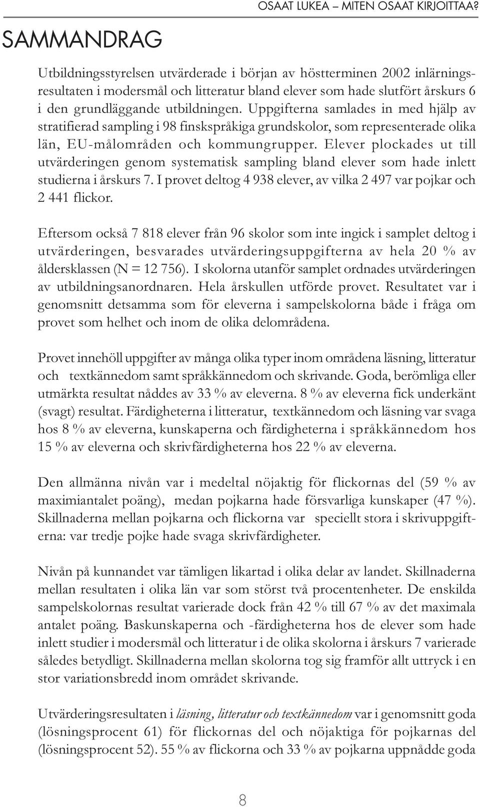 Uppgifterna samlades in med hjälp av stratifierad sampling i 98 finskspråkiga grundskolor, som representerade olika län, EU-målområden och kommungrupper.