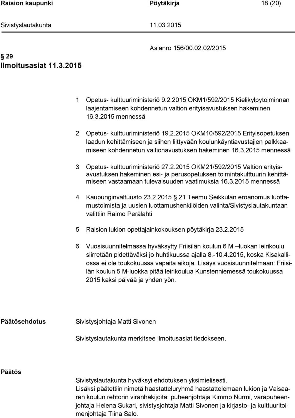 3.2015 mennessä 3 Opetus- kulttuuriministeriö 27.2.2015 OKM21/592/2015 Valtion erityisavustuksen hakeminen esi- ja perusopetuksen toimintakulttuurin kehittämiseen vastaamaan tulevaisuuden vaatimuksia 16.