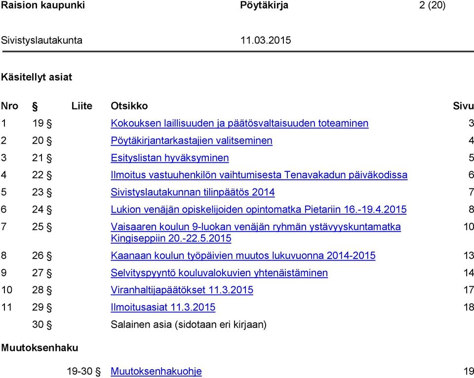 Pietariin 16.-19.4.2015 8 7 25 Vaisaaren koulun 9-luokan venäjän ryhmän ystävyyskuntamatka Kingiseppiin 20.-22.5.2015 8 26 Kaanaan koulun työpäivien muutos lukuvuonna 2014-2015 13 9 27 Selvityspyyntö kouluvalokuvien yhtenäistäminen 14 10 28 Viranhaltijapäätökset 11.