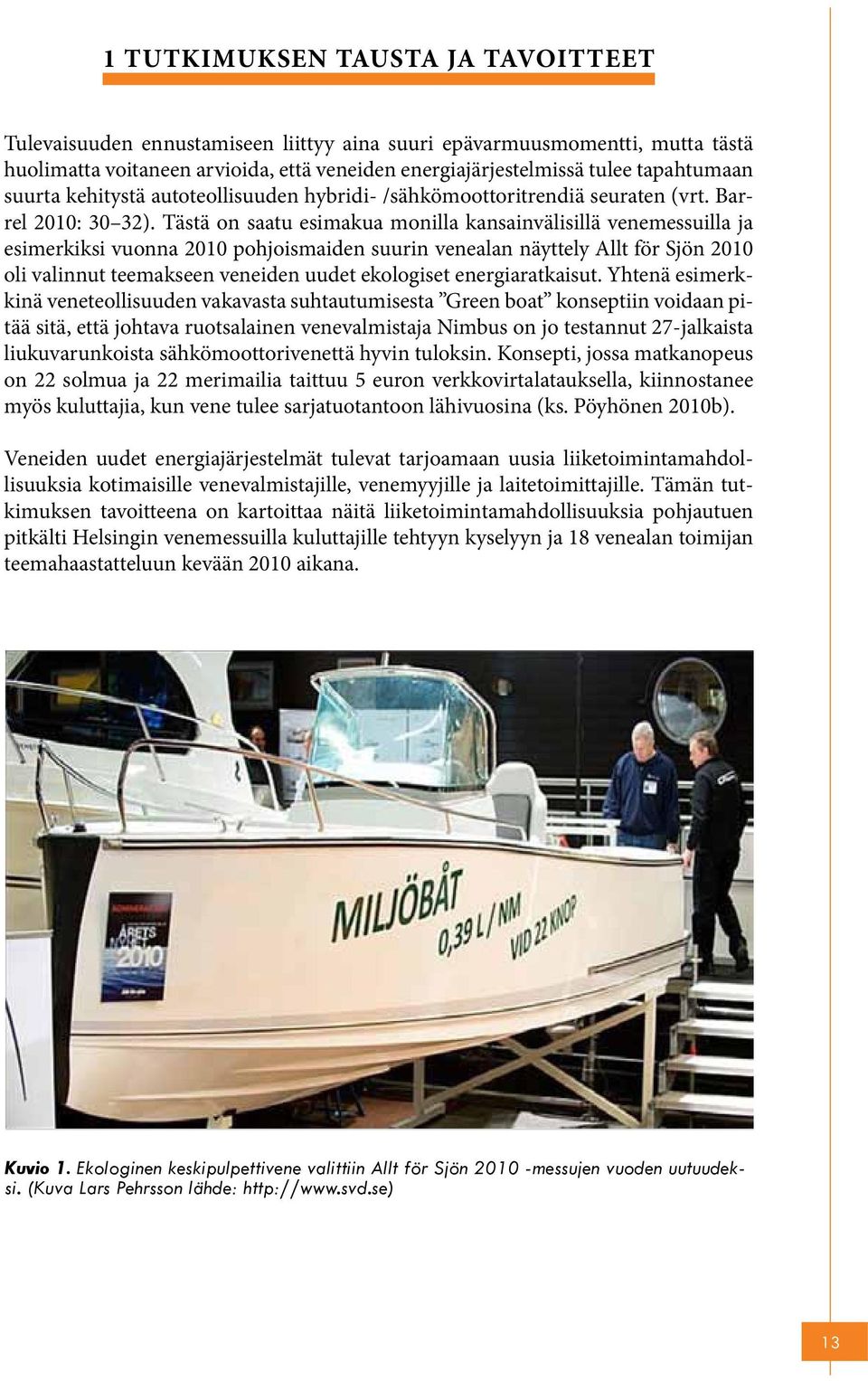 Tästä on saatu esimakua monilla kansainvälisillä venemessuilla ja esimerkiksi vuonna 2010 pohjoismaiden suurin venealan näyttely Allt för Sjön 2010 oli valinnut teemakseen veneiden uudet ekologiset