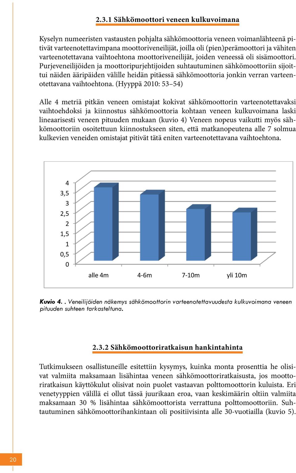 veneen voimanlähteenä pitivät Purjeveneilijöiden varteenotettavimpana ja moottoripurjehtijoiden moottoriveneilijät, joilla suhtautuminen oli (pien)perämoottori sähkömoottoriin ja vähiten sijoittui