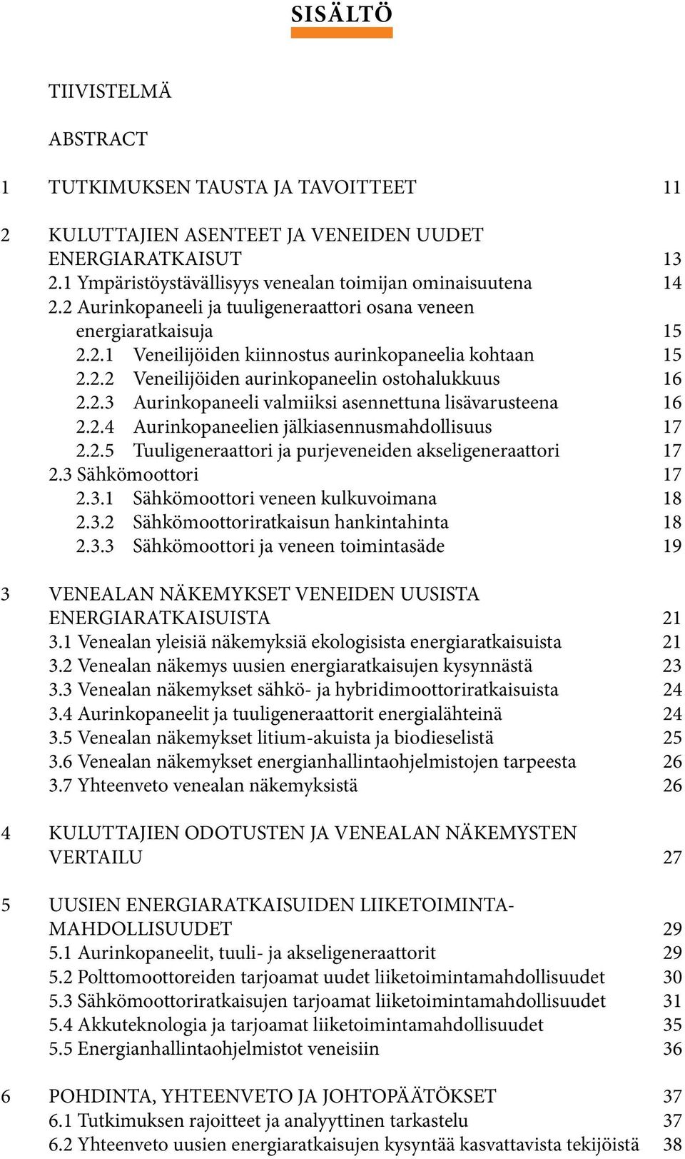 2.4 Aurinkopaneelien jälkiasennusmahdollisuus 17 2.2.5 Tuuligeneraattori ja purjeveneiden akseligeneraattori 17 2.3 Sähkömoottori 17 2.3.1 Sähkömoottori veneen kulkuvoimana 18 2.3.2 Sähkömoottoriratkaisun hankintahinta 18 2.