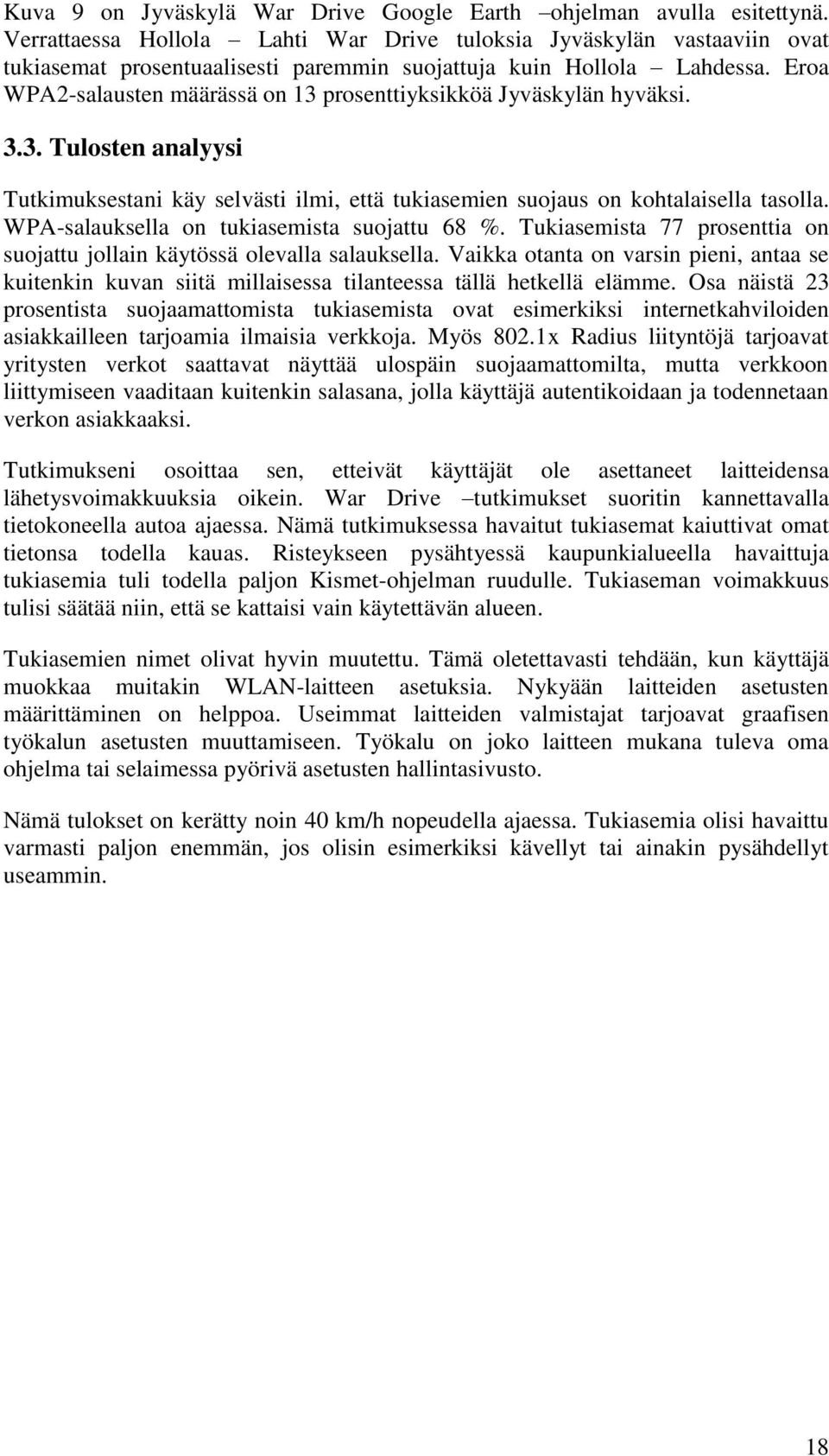 Eroa WPA2-salausten määrässä on 13 prosenttiyksikköä Jyväskylän hyväksi. 3.3. Tulosten analyysi Tutkimuksestani käy selvästi ilmi, että tukiasemien suojaus on kohtalaisella tasolla.
