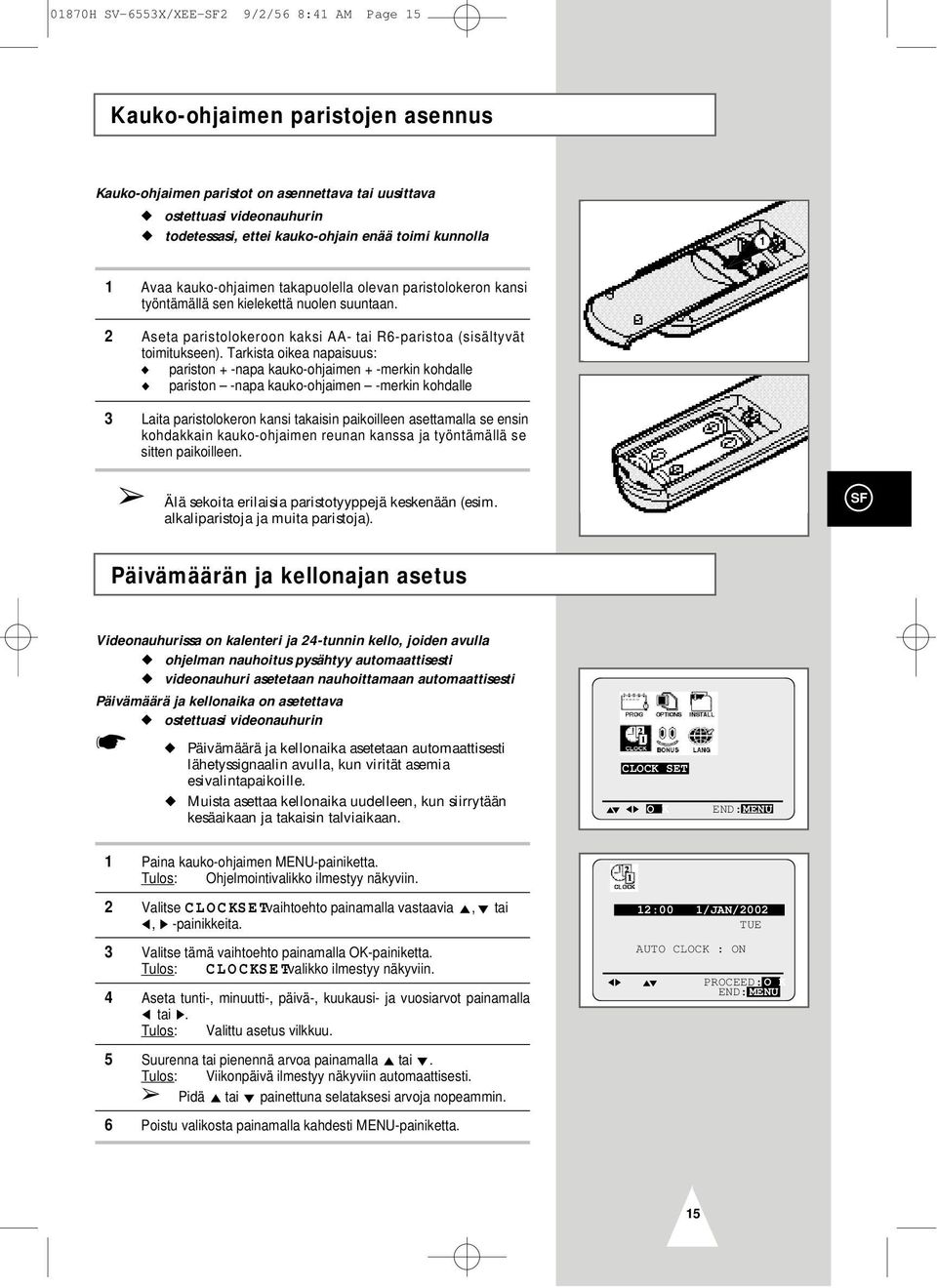 Tarkista oikea napaisuus: pariston + -napa kauko-ohjaimen + -merkin kohdalle pariston -napa kauko-ohjaimen -merkin kohdalle 3 Laita paristolokeron kansi takaisin paikoilleen asettamalla se ensin