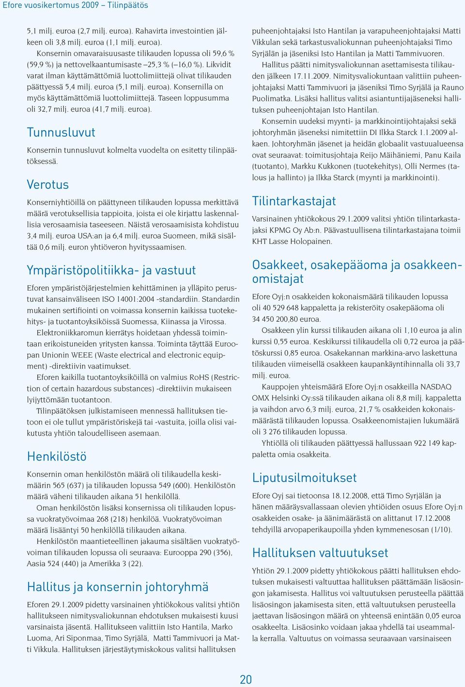 Taseen loppusumma oli 32,7 milj. euroa (41,7 milj. euroa). Tunnusluvut Konsernin tunnusluvut kolmelta vuodelta on esitetty tilinpäätöksessä.