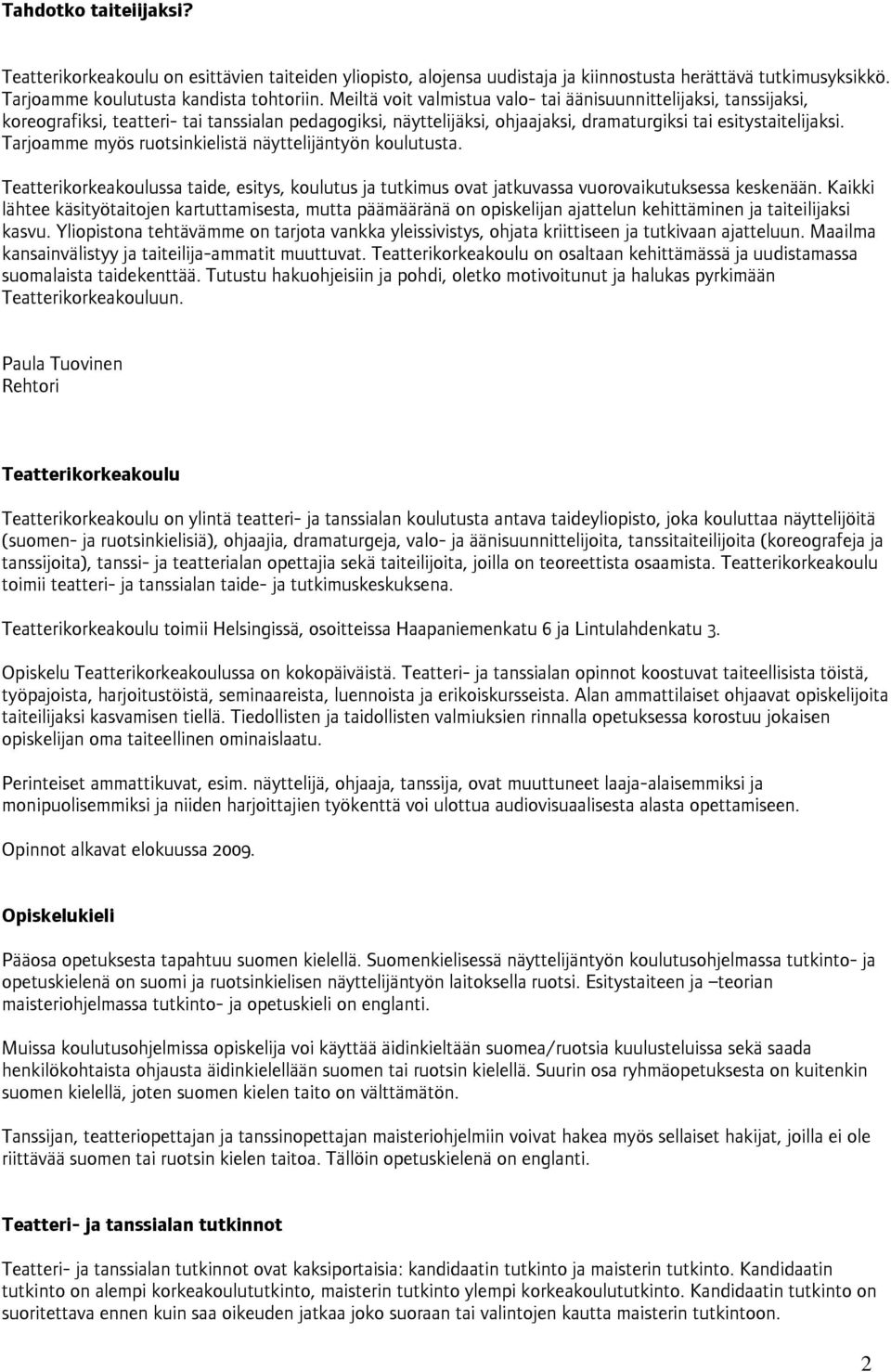 Tarjoamme myös ruotsinkielistä näyttelijäntyön koulutusta. Teatterikorkeakoulussa taide, esitys, koulutus ja tutkimus ovat jatkuvassa vuorovaikutuksessa keskenään.