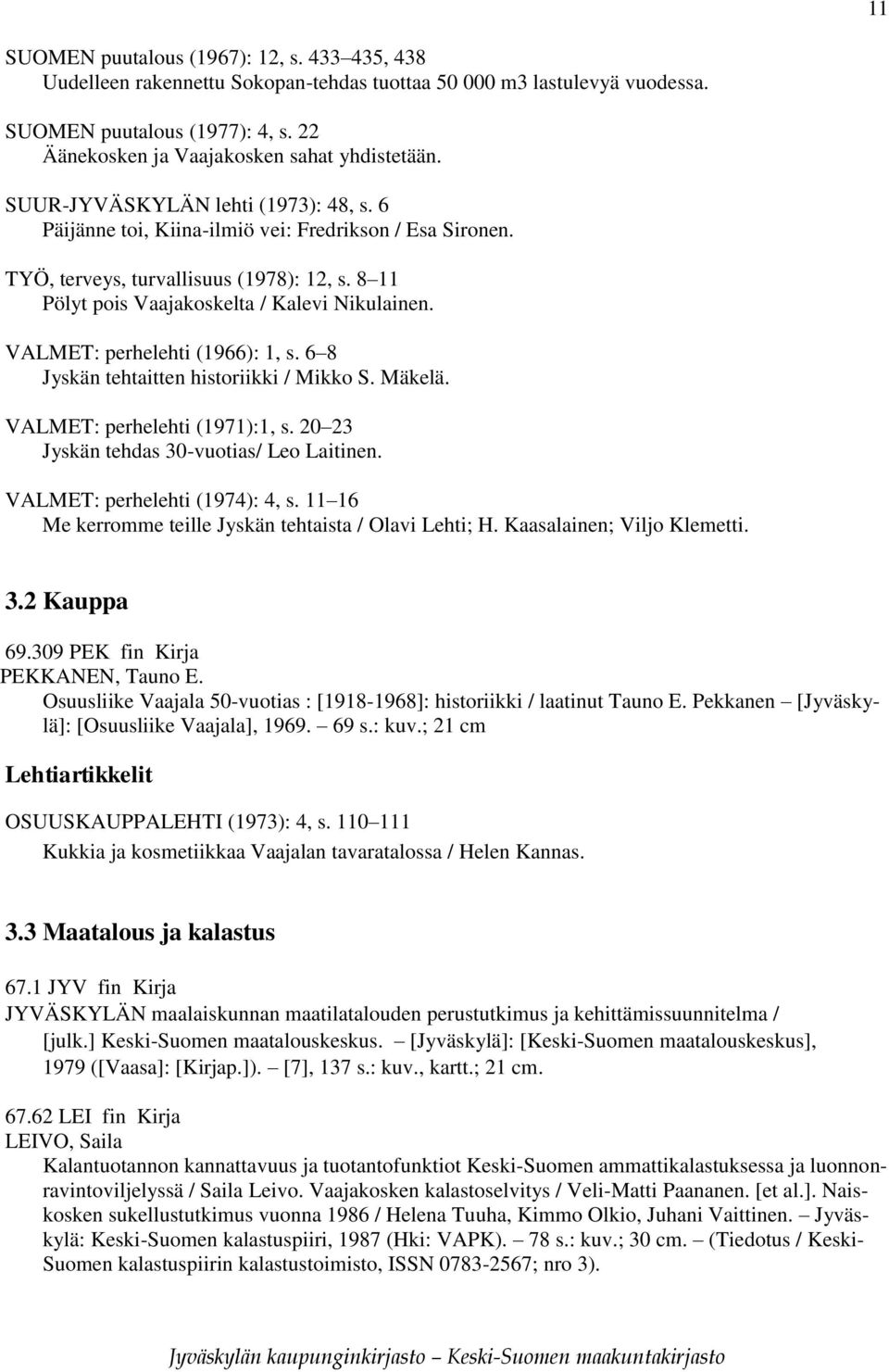 8 11 Pölyt pois Vaajakoskelta / Kalevi Nikulainen. VALMET: perhelehti (1966): 1, s. 6 8 Jyskän tehtaitten historiikki / Mikko S. Mäkelä. VALMET: perhelehti (1971):1, s.