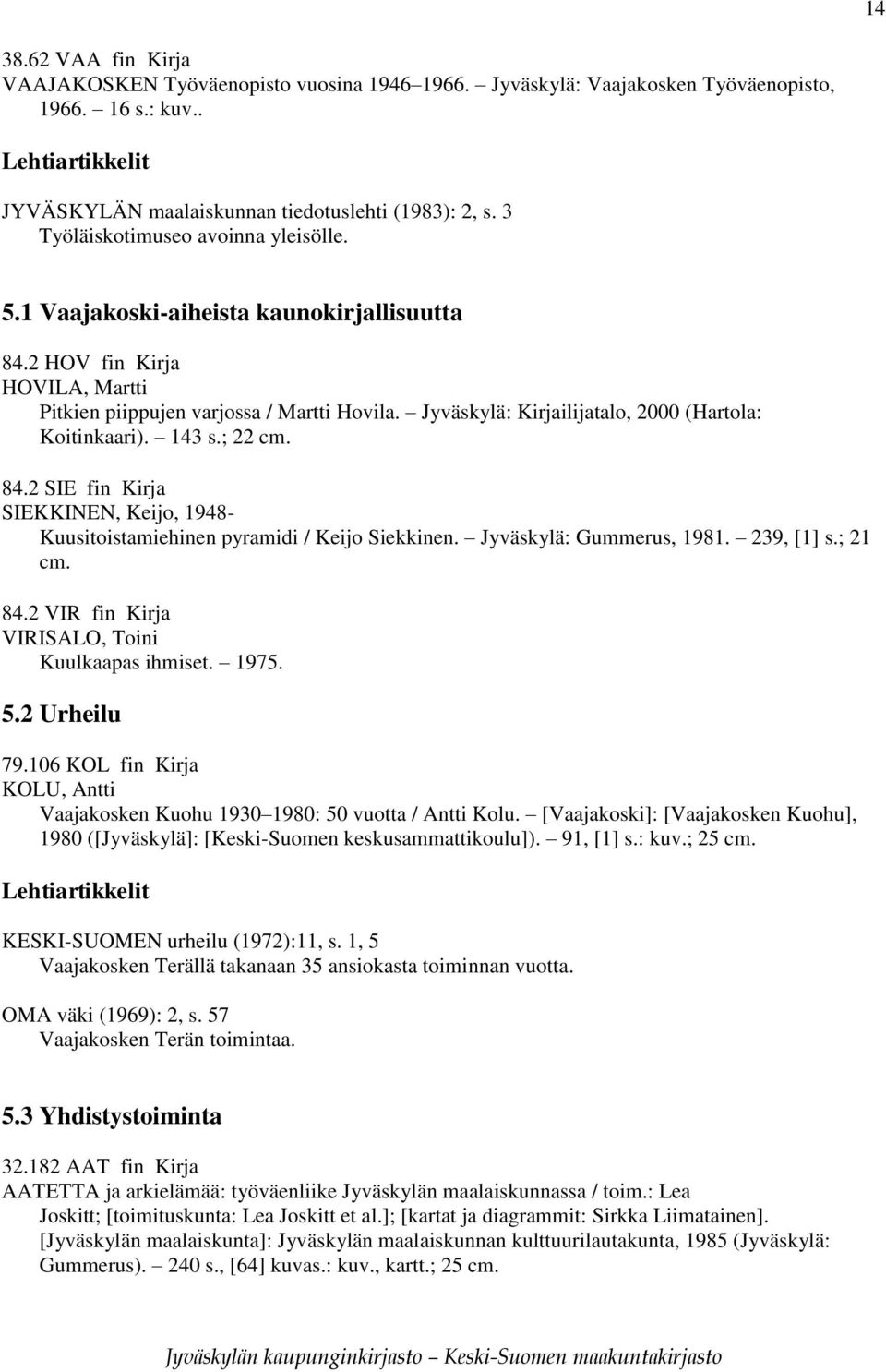 Jyväskylä: Kirjailijatalo, 2000 (Hartola: Koitinkaari). 143 s.; 22 cm. 84.2 SIE fin Kirja SIEKKINEN, Keijo, 1948- Kuusitoistamiehinen pyramidi / Keijo Siekkinen. Jyväskylä: Gummerus, 1981. 239, [1] s.