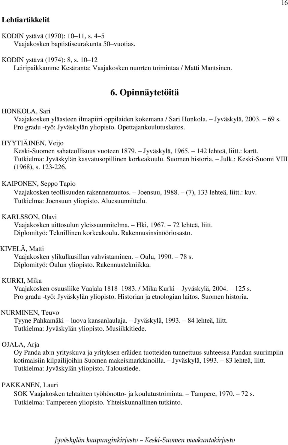 69 s. Pro gradu -työ: Jyväskylän yliopisto. Opettajankoulutuslaitos. HYYTIÄINEN, Veijo Keski-Suomen sahateollisuus vuoteen 1879. Jyväskylä, 1965. 142 lehteä, liitt.: kartt.