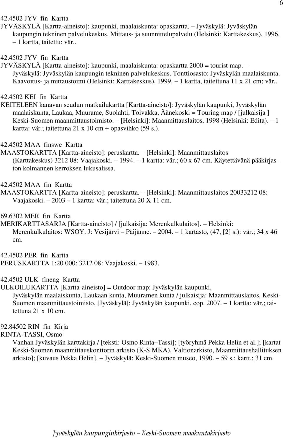 Jyväskylä: Jyväskylän kaupungin tekninen palvelukeskus. Tonttiosasto: Jyväskylän maalaiskunta. Kaavoitus- ja mittaustoimi (Helsinki: Karttakeskus), 1999. 1 kartta, taitettuna 11 x 21 cm; vär.. 42.