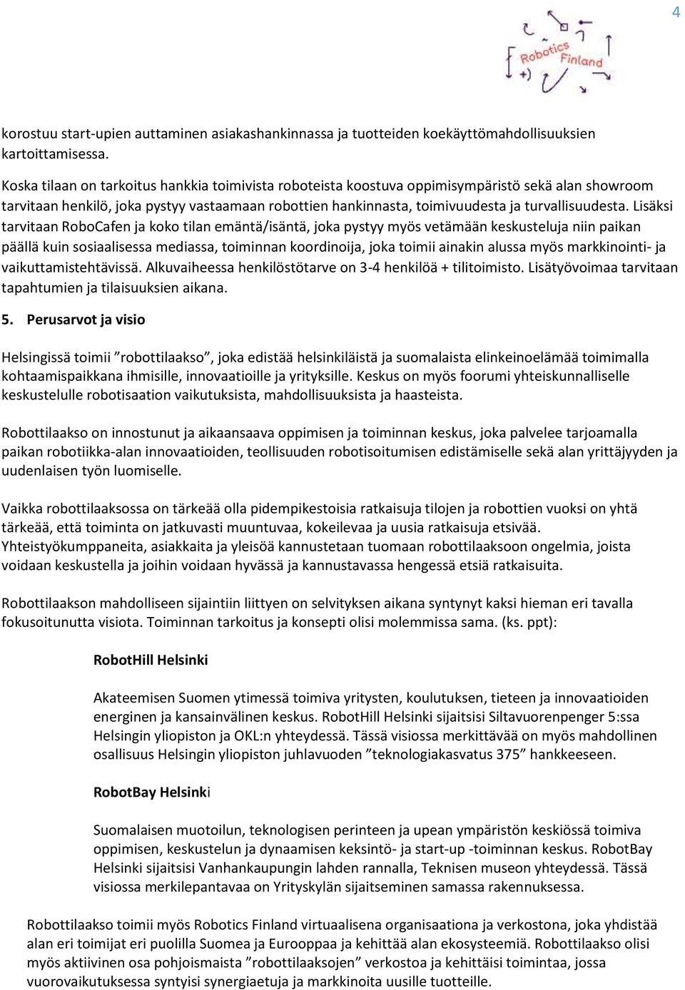 Lisäksi tarvitaan RoboCafen ja koko tilan emäntä/isäntä, joka pystyy myös vetämään keskusteluja niin paikan päällä kuin sosiaalisessa mediassa, toiminnan koordinoija, joka toimii ainakin alussa myös