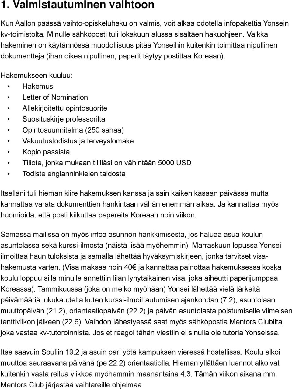 Hakemukseen kuuluu: Hakemus Letter of Nomination Allekirjoitettu opintosuorite Suosituskirje professorilta Opintosuunnitelma (250 sanaa) Vakuutustodistus ja terveyslomake Kopio passista Tiliote,