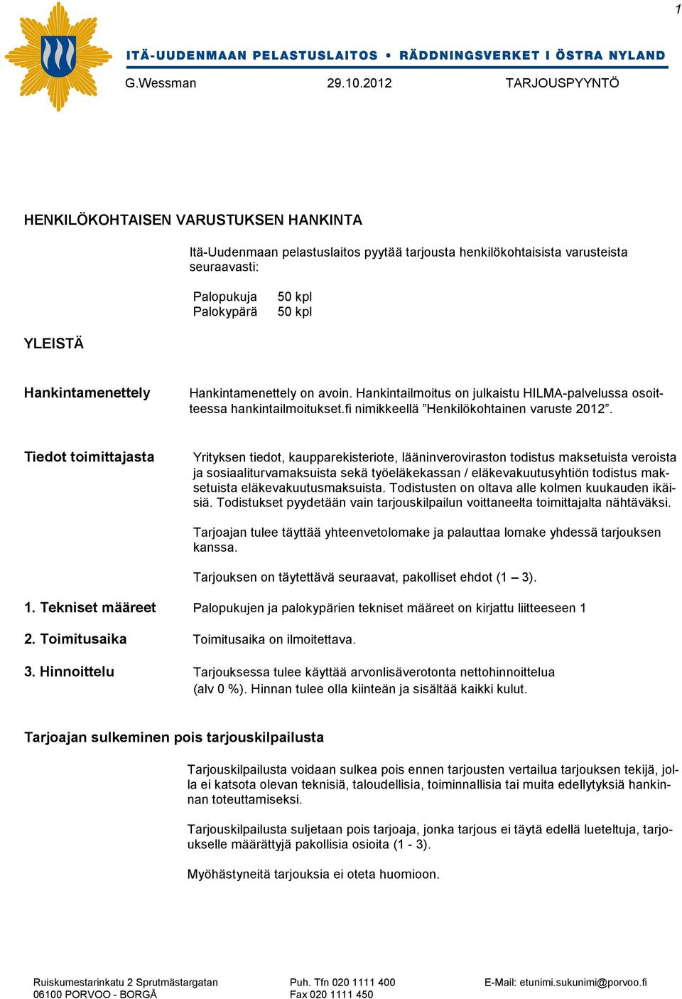 Tiedot toimittajasta Yrityksen tiedot, kaupparekisteriote, lääninveroviraston todistus maksetuista veroista ja sosiaaliturvamaksuista sekä työeläkekassan / eläkevakuutusyhtiön todistus maksetuista